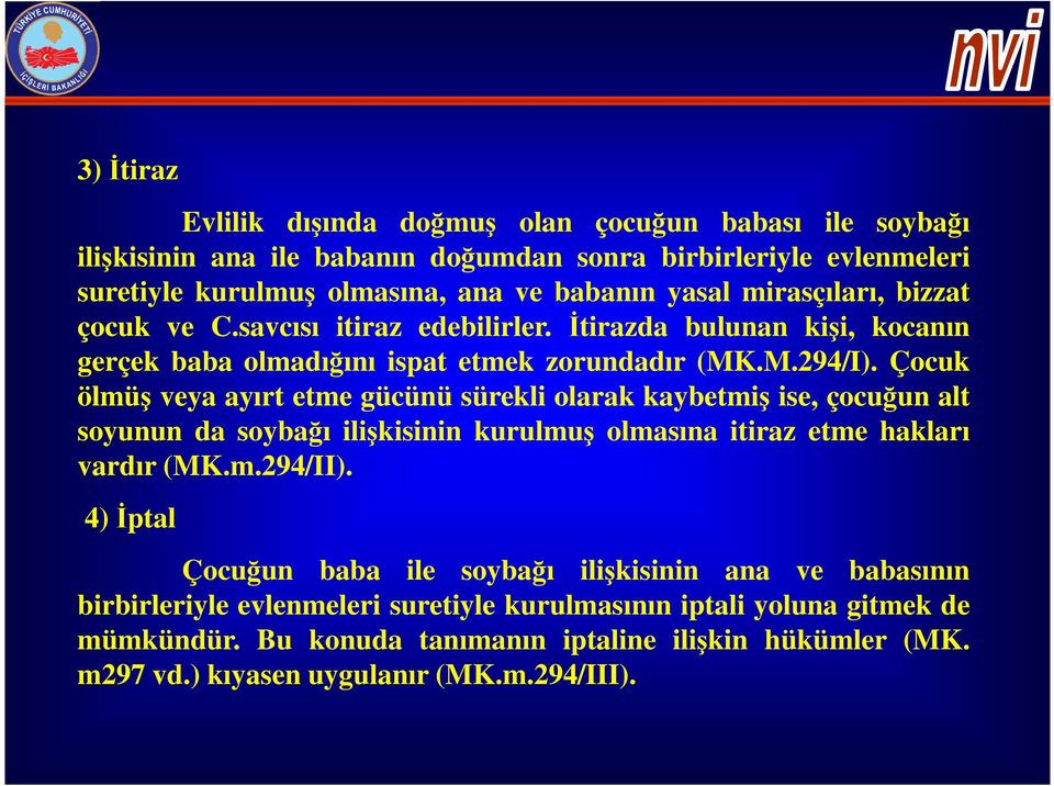 Çocuk ölmüş veya ayırt etme gücünü sürekli olarak kaybetmiş ise, çocuğun alt soyunun da soybağı ilişkisinin kurulmuş olmasına itiraz etme hakları vardır (MK.m.294/II).