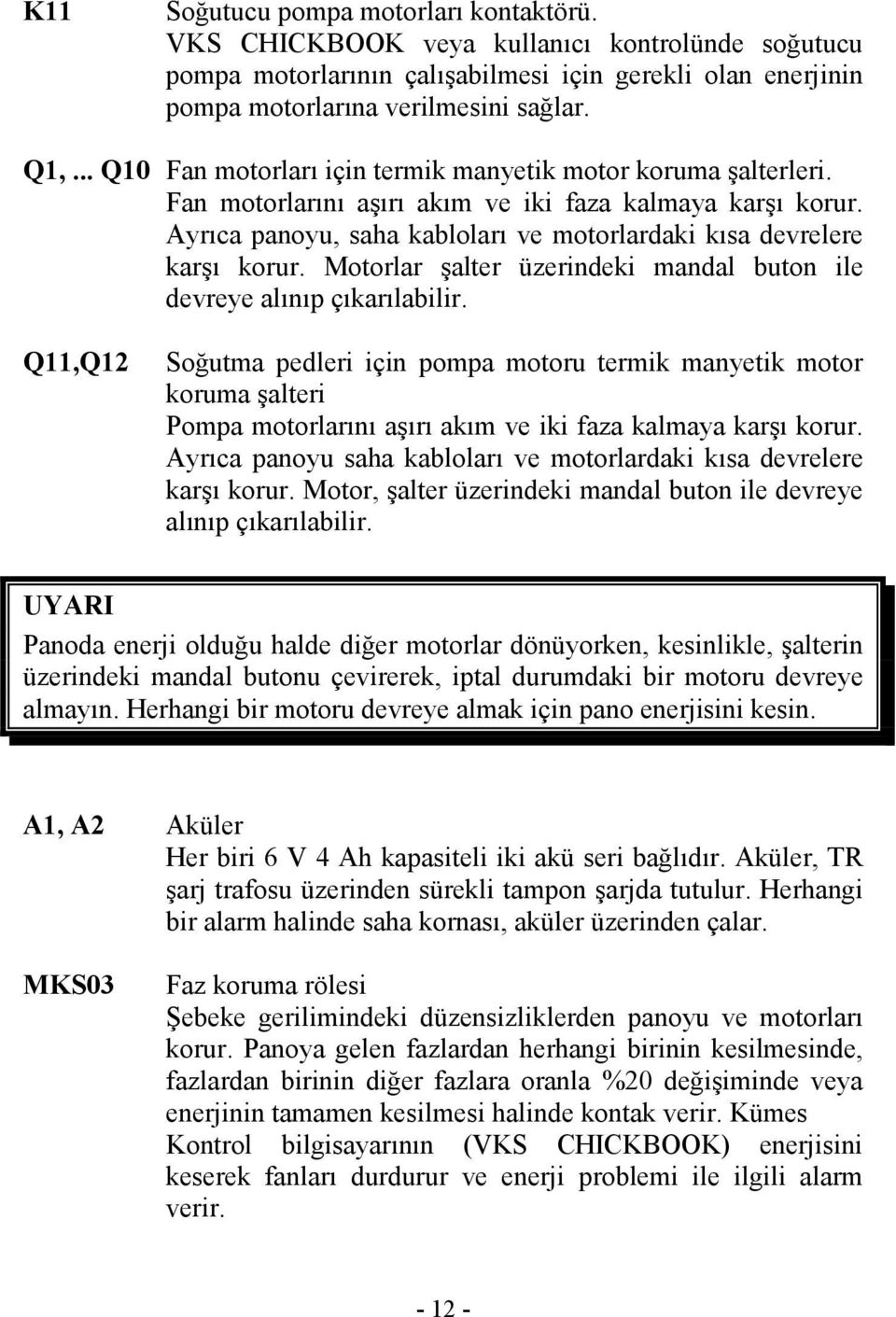 Motorlar şalter üzerindeki mandal buton ile devreye alınıp çıkarılabilir.