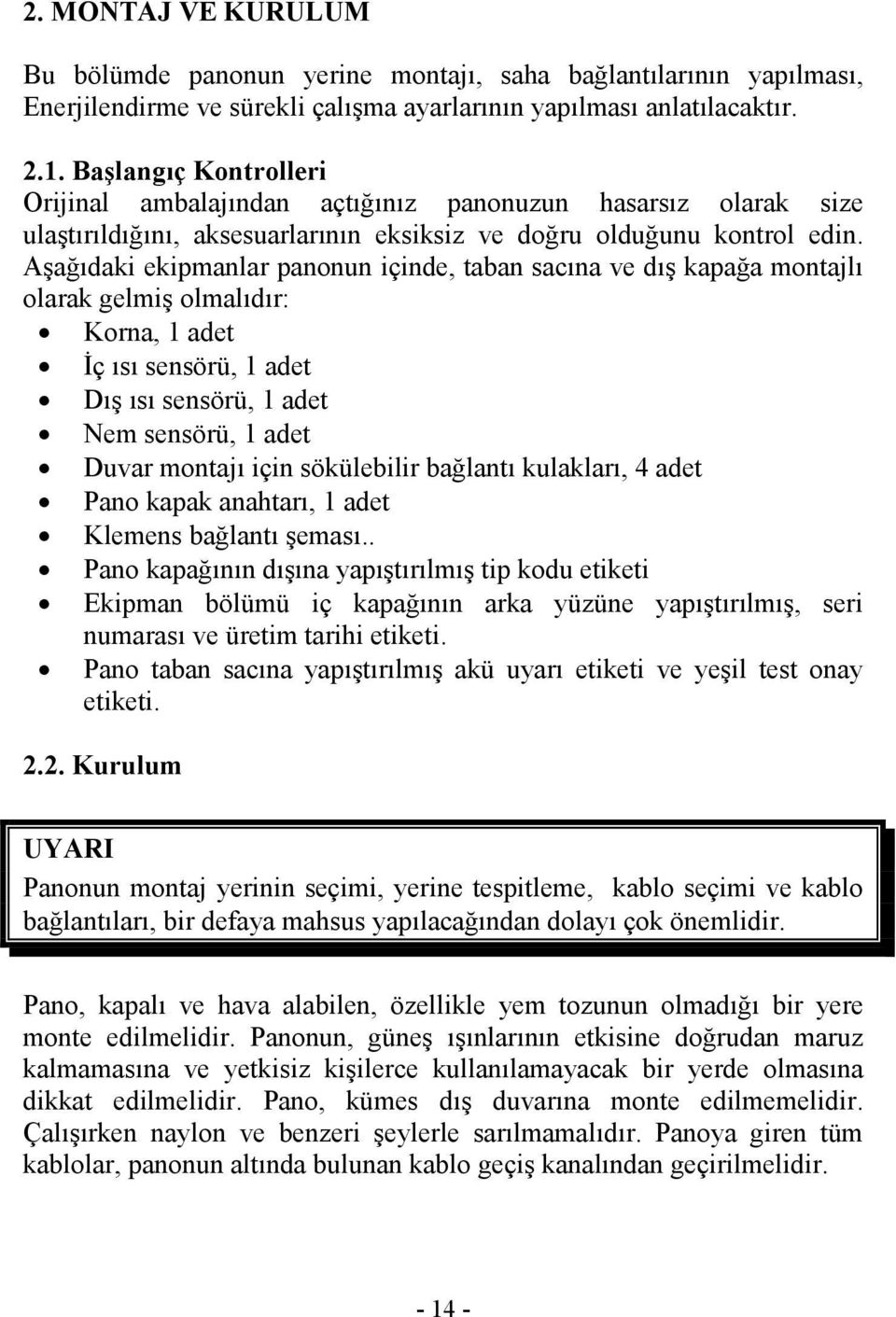 Aşağıdaki ekipmanlar panonun içinde, taban sacına ve dış kapağa montajlı olarak gelmiş olmalıdır: Korna, 1 adet Đç ısı sensörü, 1 adet Dış ısı sensörü, 1 adet Nem sensörü, 1 adet Duvar montajı için