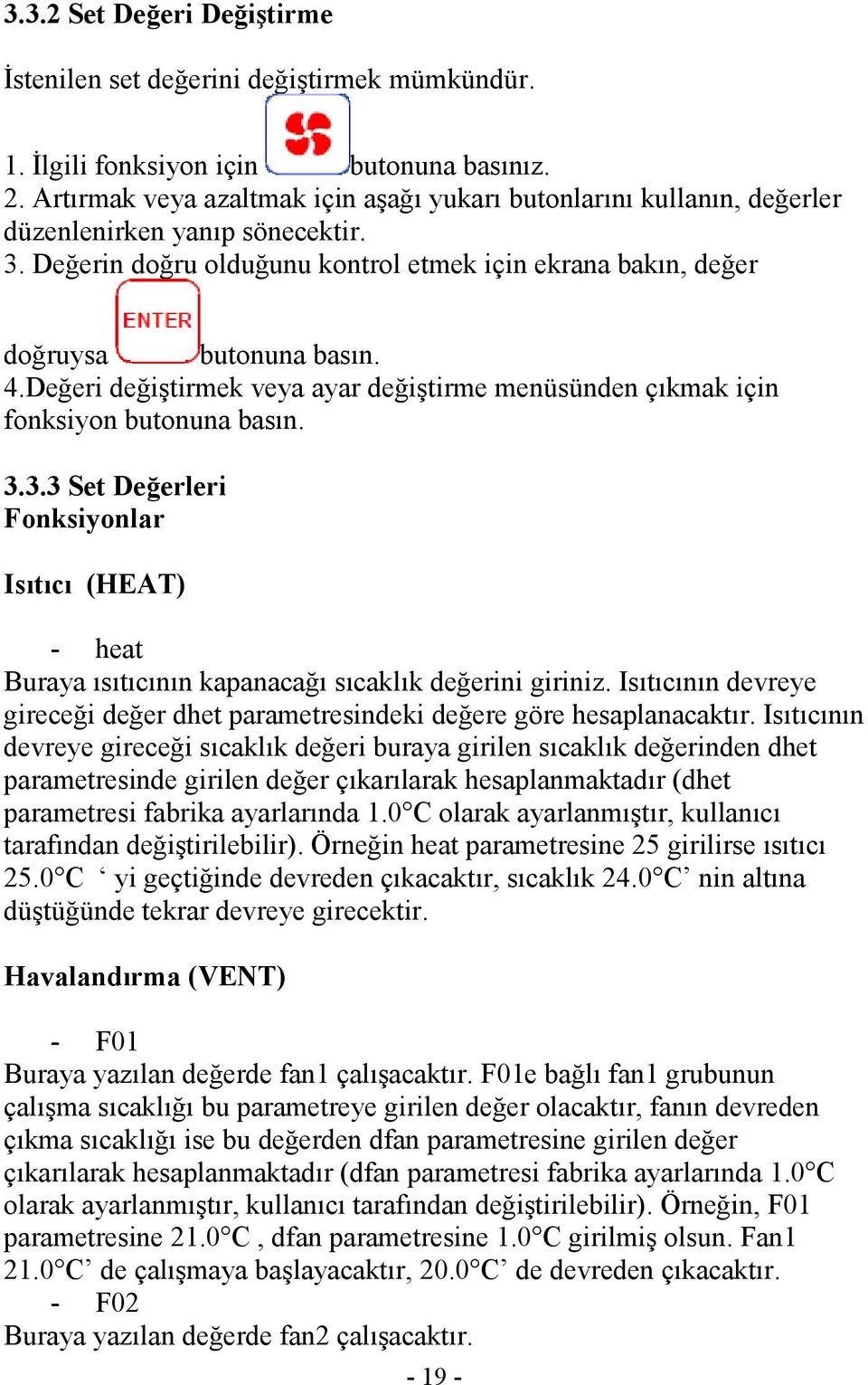 Değeri değiştirmek veya ayar değiştirme menüsünden çıkmak için fonksiyon butonuna basın. 3.3.3 Set Değerleri Fonksiyonlar Isıtıcı (HEAT) - heat Buraya ısıtıcının kapanacağı sıcaklık değerini giriniz.