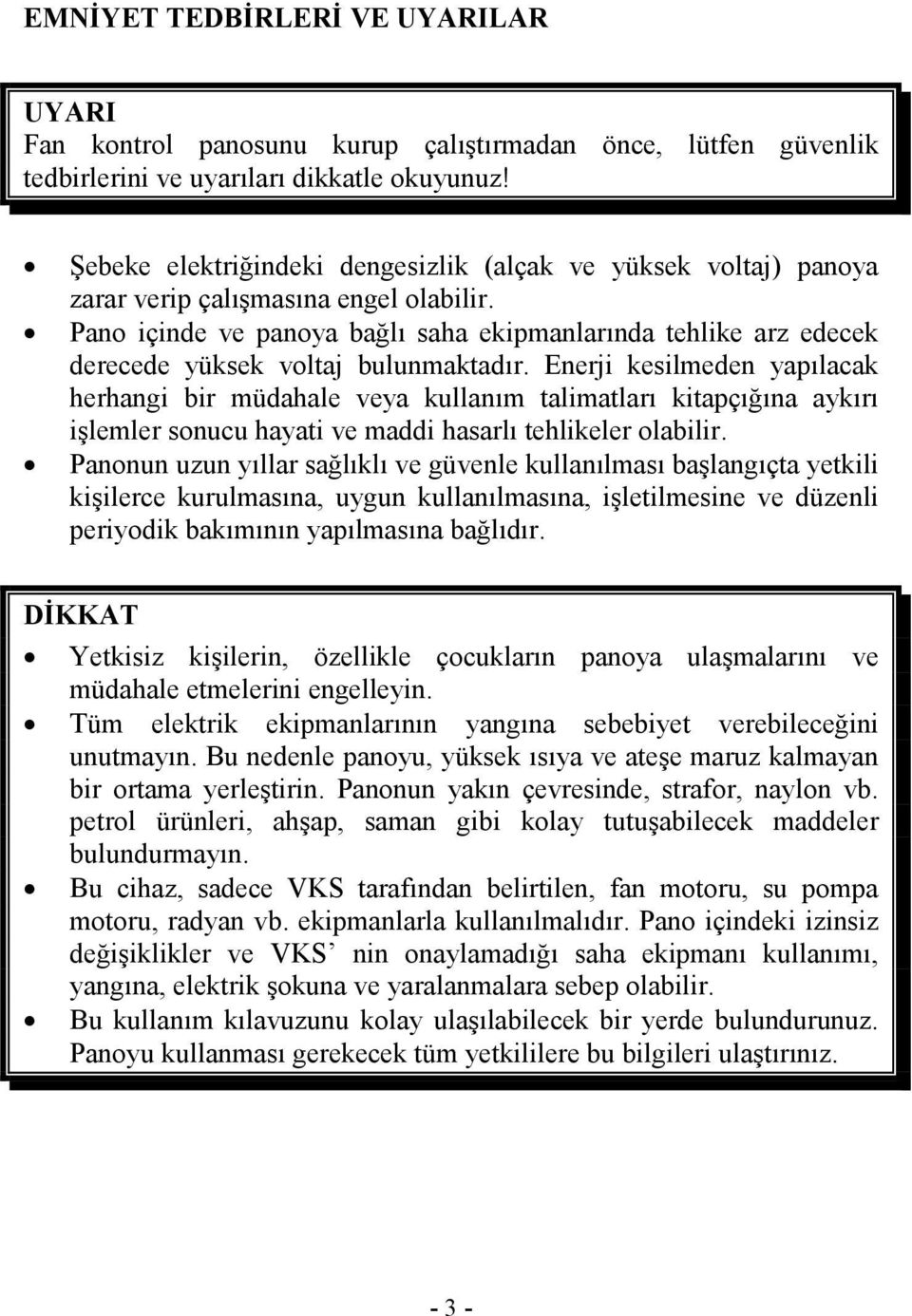 Enerji kesilmeden yapılacak herhangi bir müdahale veya kullanım talimatları kitapçığına aykırı işlemler sonucu hayati ve maddi hasarlı tehlikeler Panonun uzun yıllar sağlıklı ve güvenle kullanılması