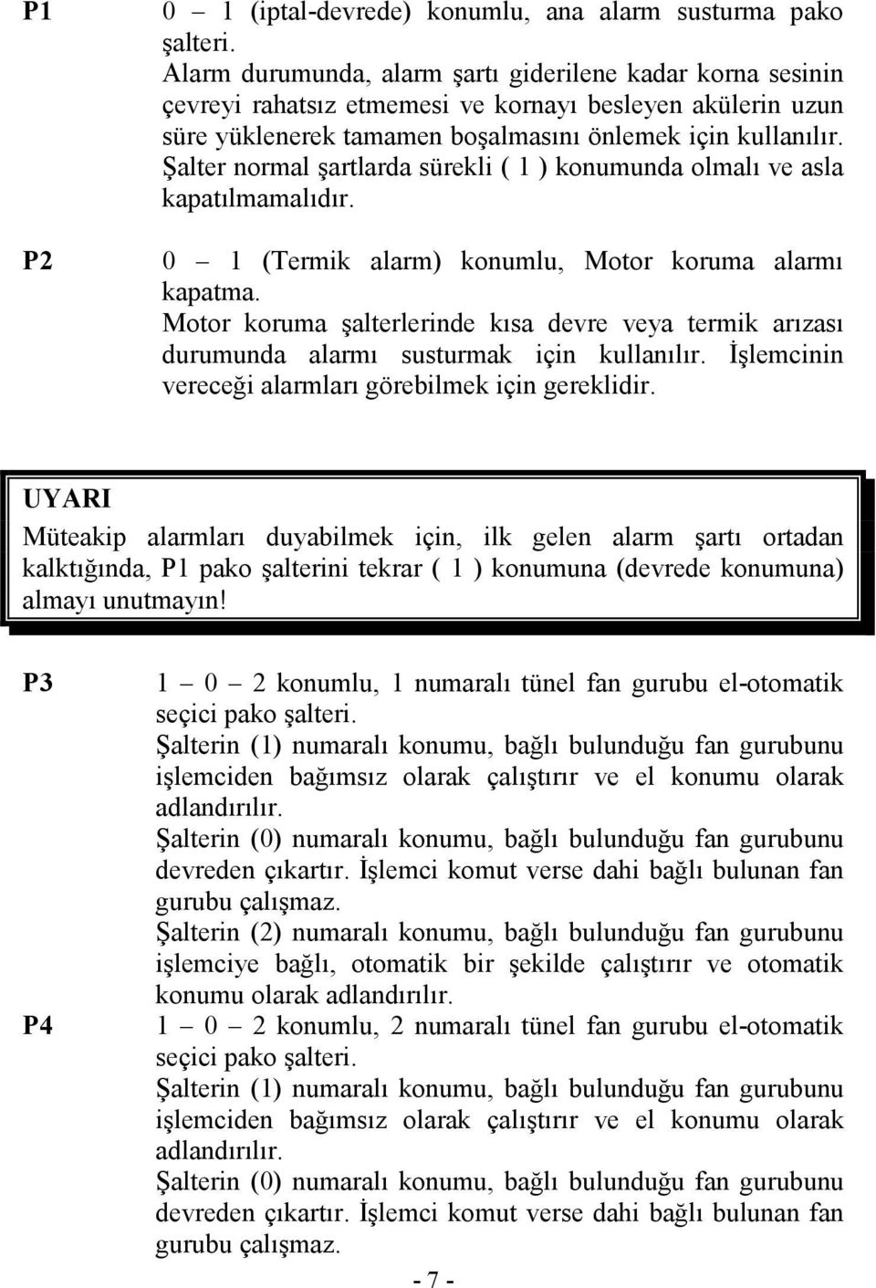 Şalter normal şartlarda sürekli ( 1 ) konumunda olmalı ve asla kapatılmamalıdır. 0 1 (Termik alarm) konumlu, Motor koruma alarmı kapatma.