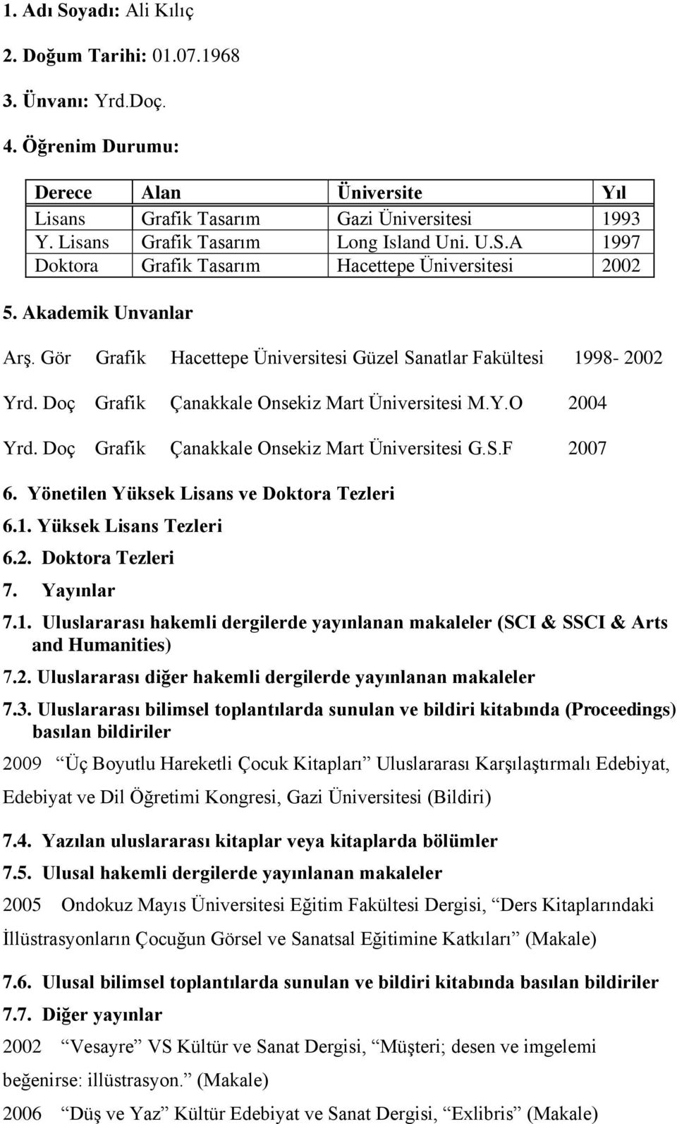 Doç Grafik Onsekiz Mart Üniversitesi M.Y.O 2004 Yrd. Doç Grafik Onsekiz Mart Üniversitesi G.S.F 2007 6. Yönetilen Yüksek Lisans ve Doktora Tezleri 6.1. Yüksek Lisans Tezleri 6.2. Doktora Tezleri 7.