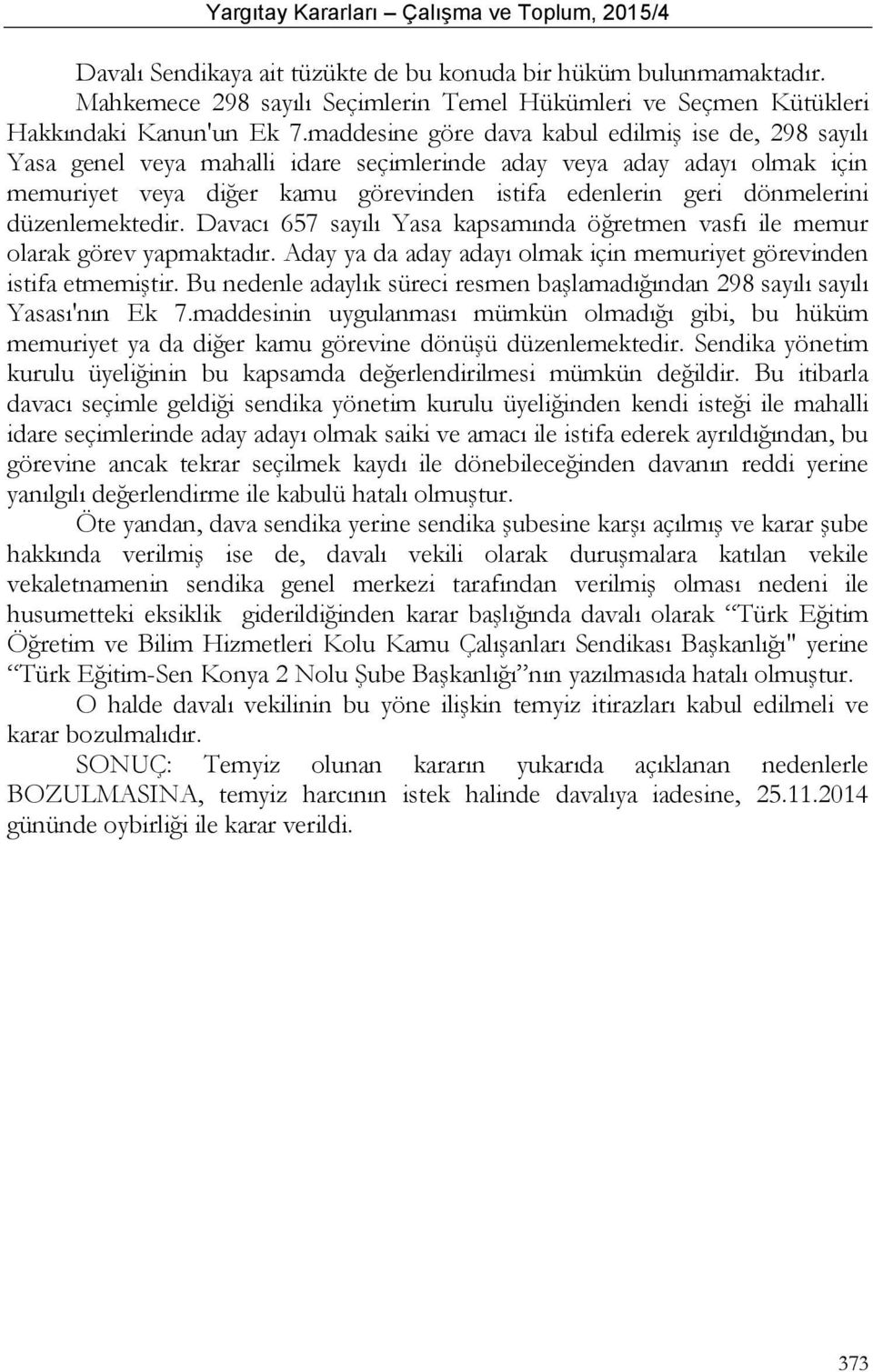 düzenlemektedir. Davacı 657 sayılı Yasa kapsamında öğretmen vasfı ile memur olarak görev yapmaktadır. Aday ya da aday adayı olmak için memuriyet görevinden istifa etmemiştir.