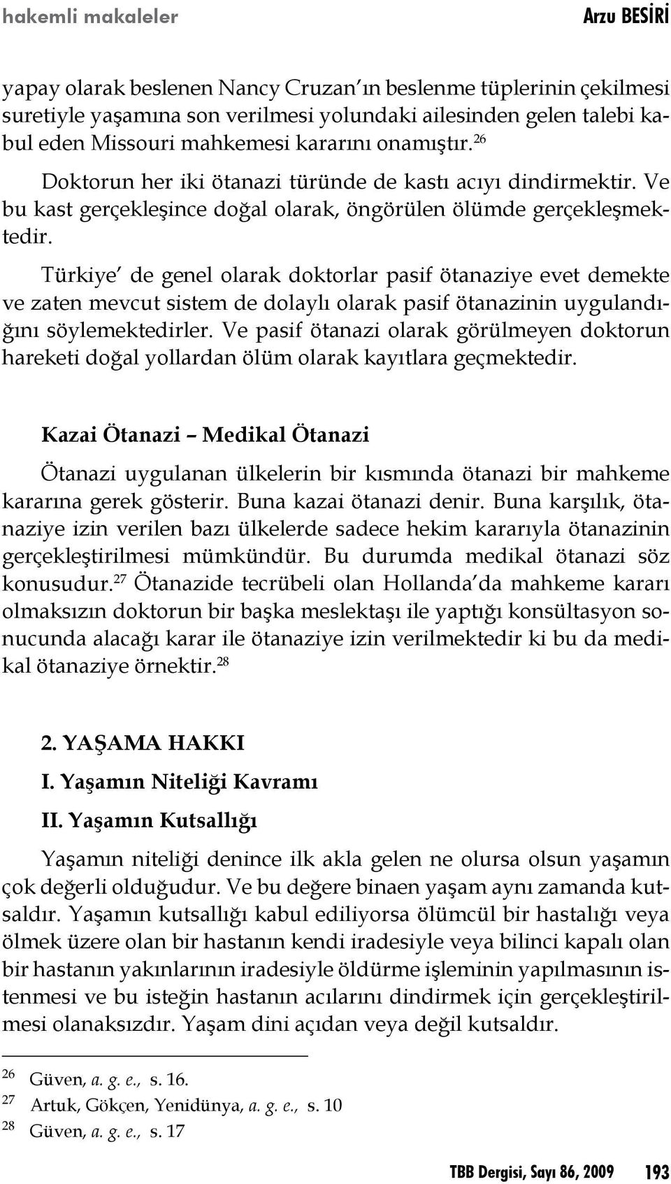 Türkiye de genel olarak doktorlar pasif ötanaziye evet demekte ve zaten mevcut sistem de dolaylı olarak pasif ötanazinin uygulandığını söylemektedirler.