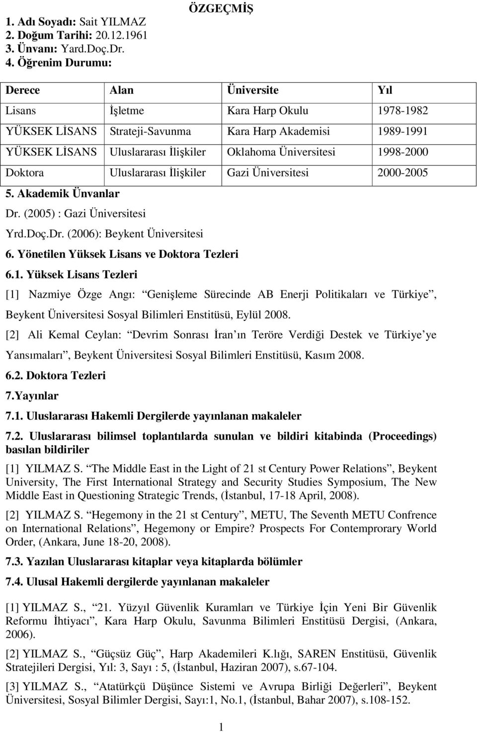 1998-00 Doktora Đlişkiler Gazi Üniversitesi 00-05 5. Akademik Ünvanlar Dr. (05) : Gazi Üniversitesi Yrd.Doç.Dr. (06): Beykent Üniversitesi 6. Yönetilen Yüksek Lisans ve Doktora Tezleri 6.1. Yüksek Lisans Tezleri [1] Nazmiye Özge Angı: Genişleme Sürecinde AB Enerji Politikaları ve Türkiye, Beykent Üniversitesi Sosyal Bilimleri Enstitüsü, Eylül 08.