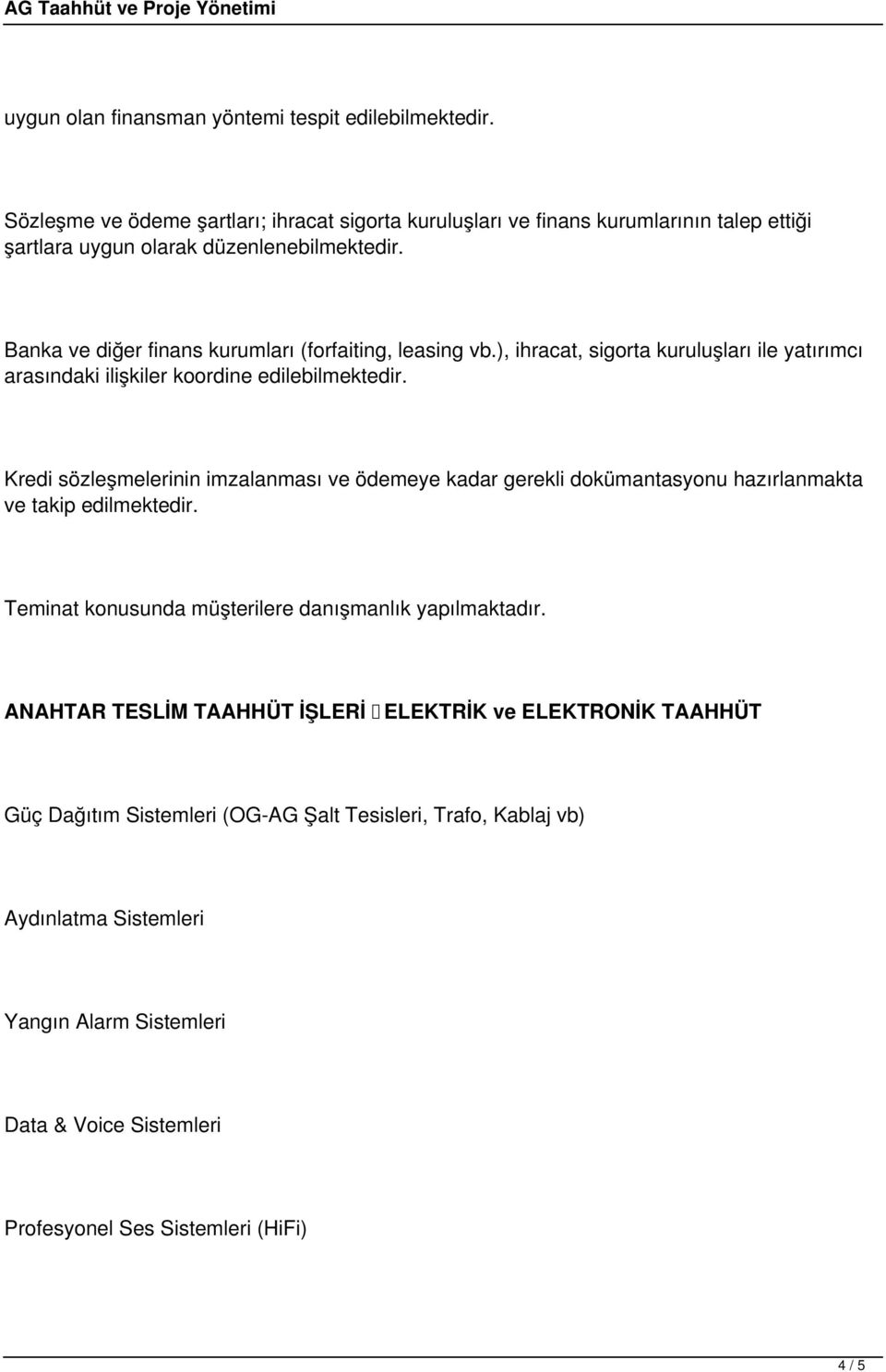 Banka ve diğer finans kurumları (forfaiting, leasing vb.), ihracat, sigorta kuruluşları ile yatırımcı arasındaki ilişkiler koordine edilebilmektedir.