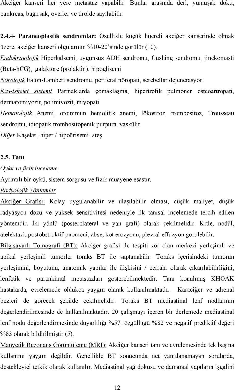 Endokrinolojik Hiperkalsemi, uygunsuz ADH sendromu, Cushing sendromu, jinekomasti (Beta-hCG), galaktore (prolaktin), hipoglisemi Nörolojik Eaton-Lambert sendromu, periferal nöropati, serebellar