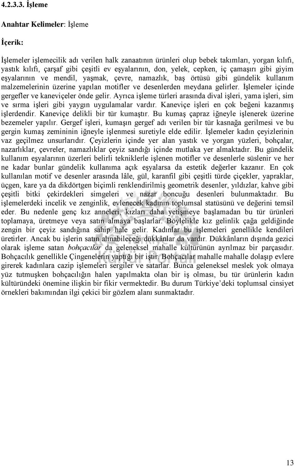 yelek, cepken, iç çamaşırı gibi giyim eşyalarının ve mendil, yaşmak, çevre, namazlık, baş örtüsü gibi gündelik kullanım malzemelerinin üzerine yapılan motifler ve desenlerden meydana gelirler.