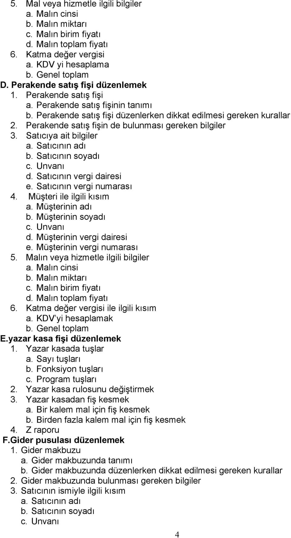 Perakende satış fişin de bulunması gereken bilgiler 3. Satıcıya ait bilgiler a. Satıcının adı b. Satıcının soyadı d. Satıcının vergi dairesi e. Satıcının vergi numarası 4. Müşteri ile ilgili kısım a.