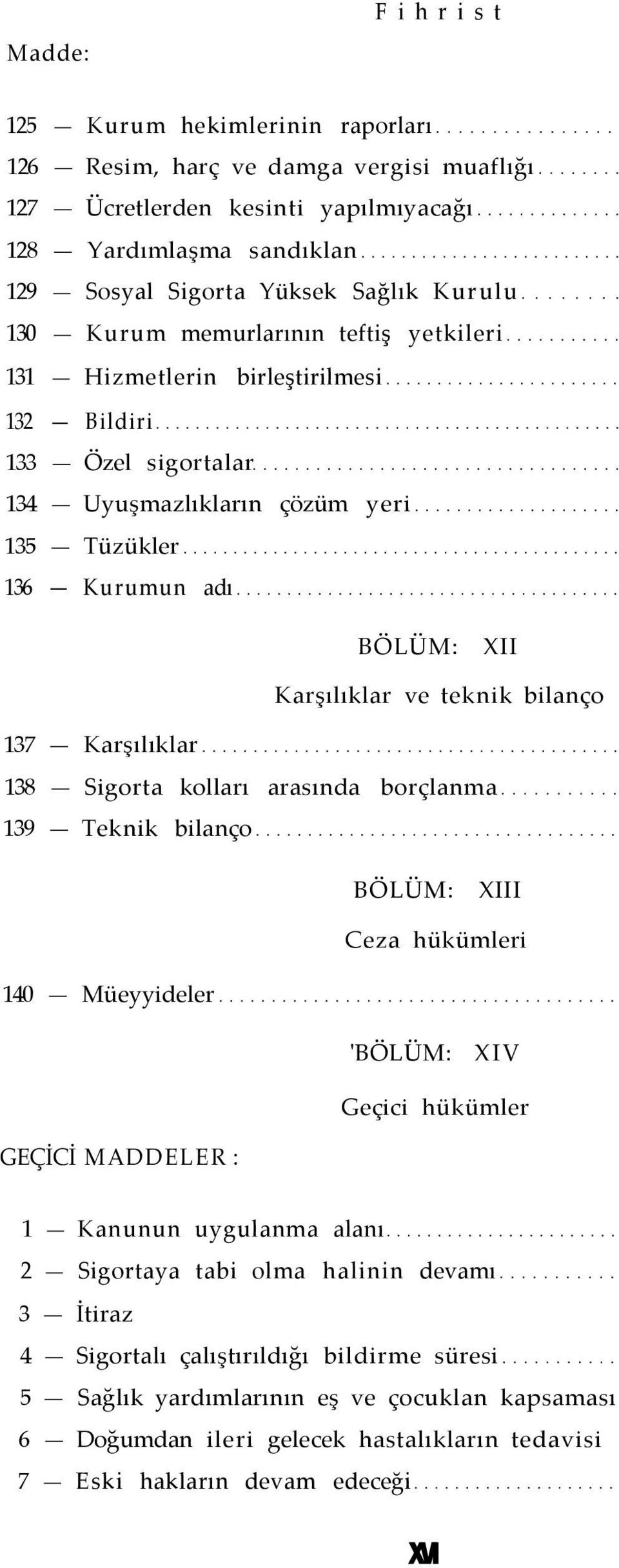 bilanço 137 Karşılıklar 138 Sigorta kolları arasında borçlanma 139 Teknik bilanço XIII Ceza hükümleri 140 Müeyyideler ' XIV Geçici hükümler GEÇİCİ MADDELER : 1 Kanunun uygulanma alanı 2 Sigortaya