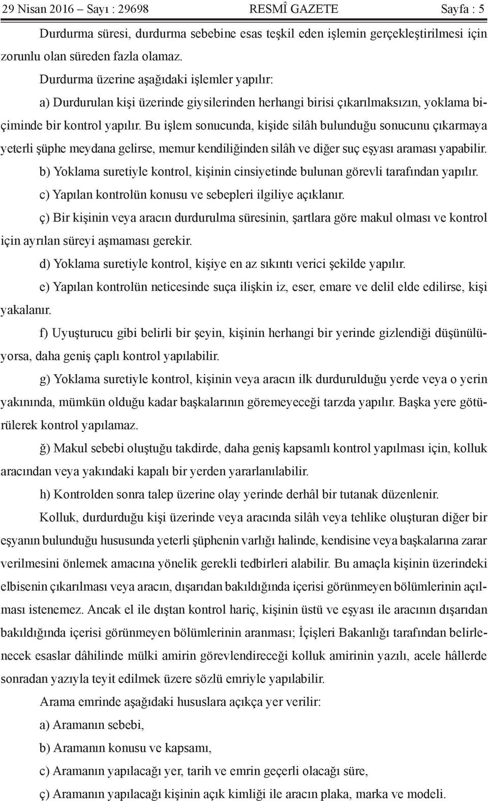 Bu işlem sonucunda, kişide silâh bulunduğu sonucunu çıkarmaya yeterli şüphe meydana gelirse, memur kendiliğinden silâh ve diğer suç eşyası araması yapabilir.