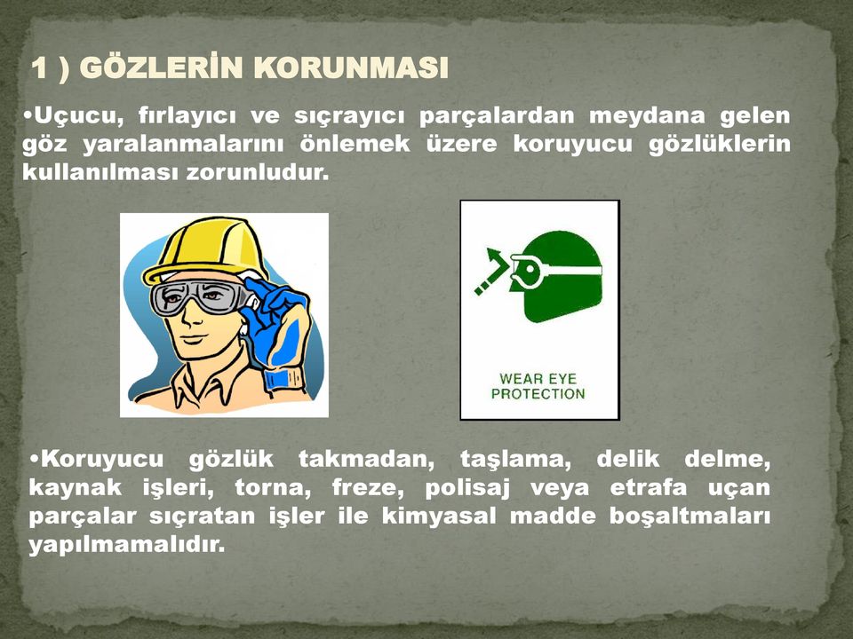 Koruyucu gözlük takmadan, taşlama, delik delme, kaynak işleri, torna, freze,