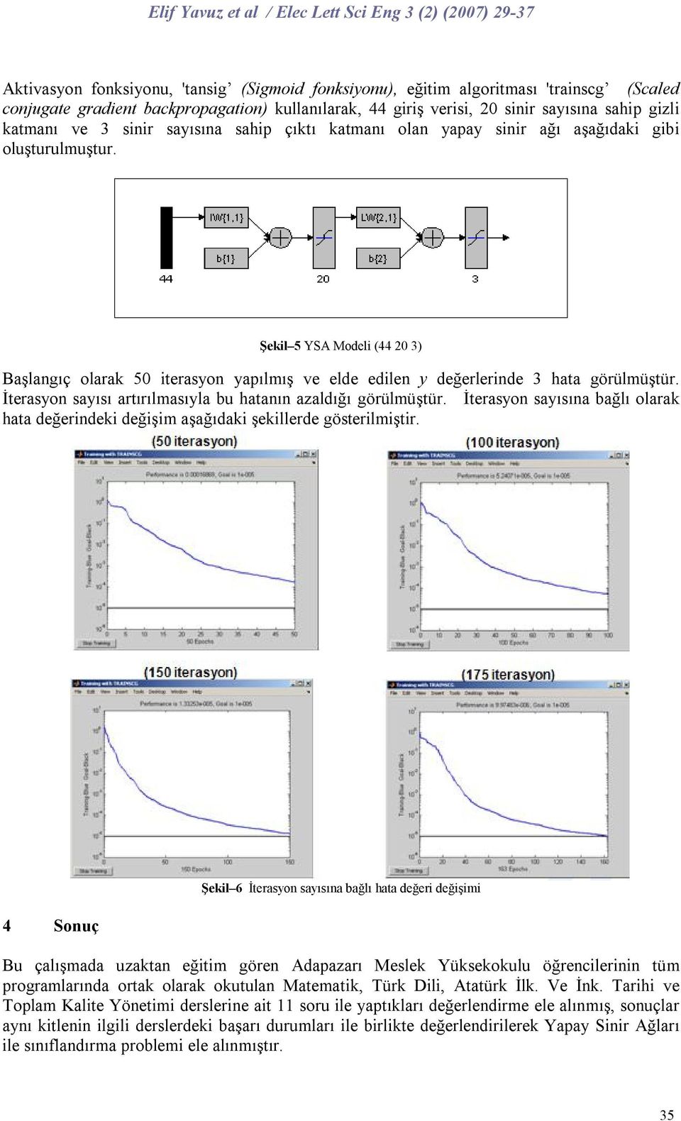 Şekil 5 YSA Modeli (44 20 3) Başlangıç olarak 50 iterasyon yapılmış ve elde edilen y değerlerinde 3 hata görülmüştür. İterasyon sayısı artırılmasıyla bu hatanın azaldığı görülmüştür.