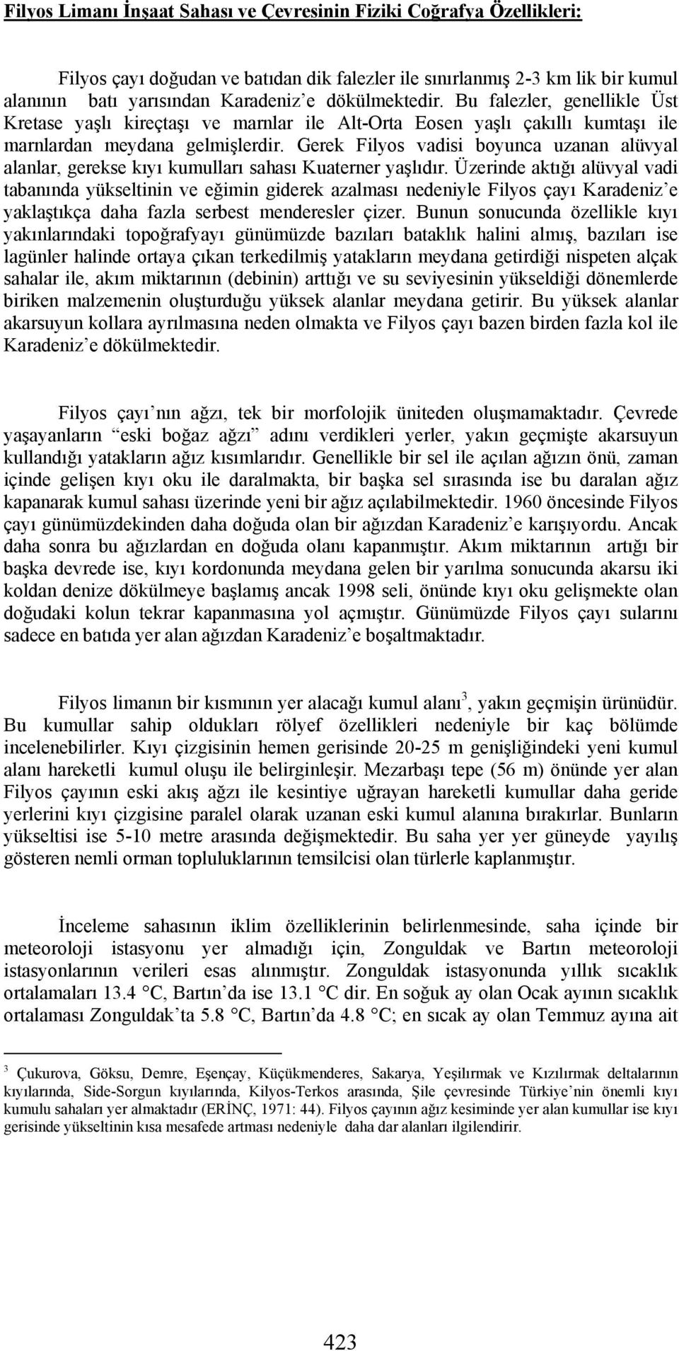 Gerek Filyos vadisi boyunca uzanan alüvyal alanlar, gerekse kıyı kumulları sahası Kuaterner yaşlıdır.