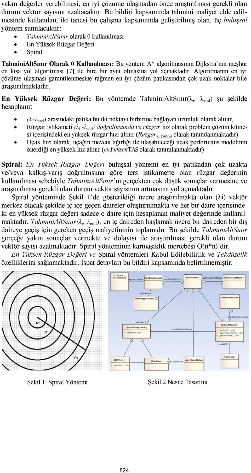 Yüksek Rüzgar Değeri Spiral TahminiAltSınır Olarak 0 Kullanılması: Bu yöntem A* algoritmasının Dijkstra nın meşhur en kısa yol algoritması [7] ile bire bir aynı olmasına yol açmaktadır.