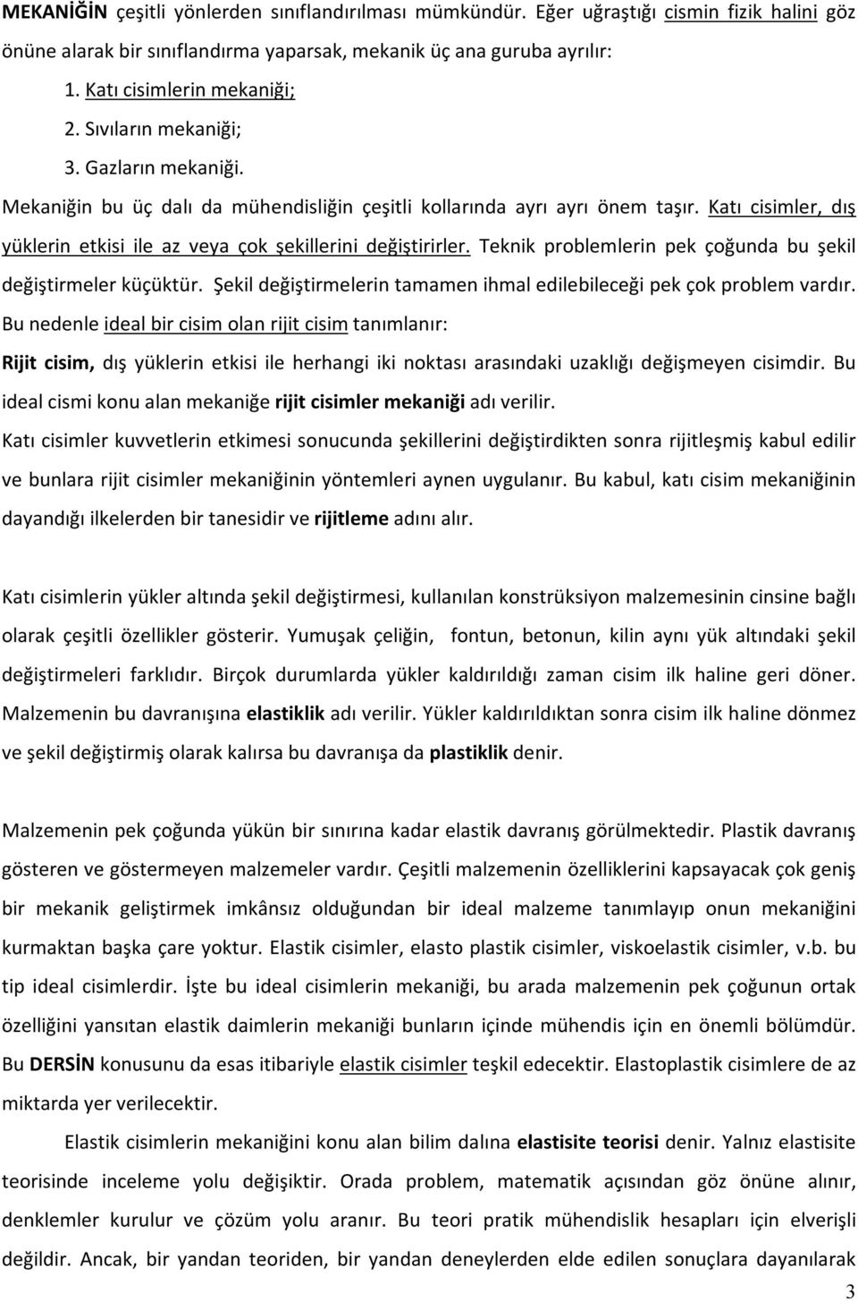 Teknik problemlerin pek çoğunda bu şekil değiştirmeler küçüktür. Şekil değiştirmelerin tamamen ihmal edilebileceği pek çok problem vardır.