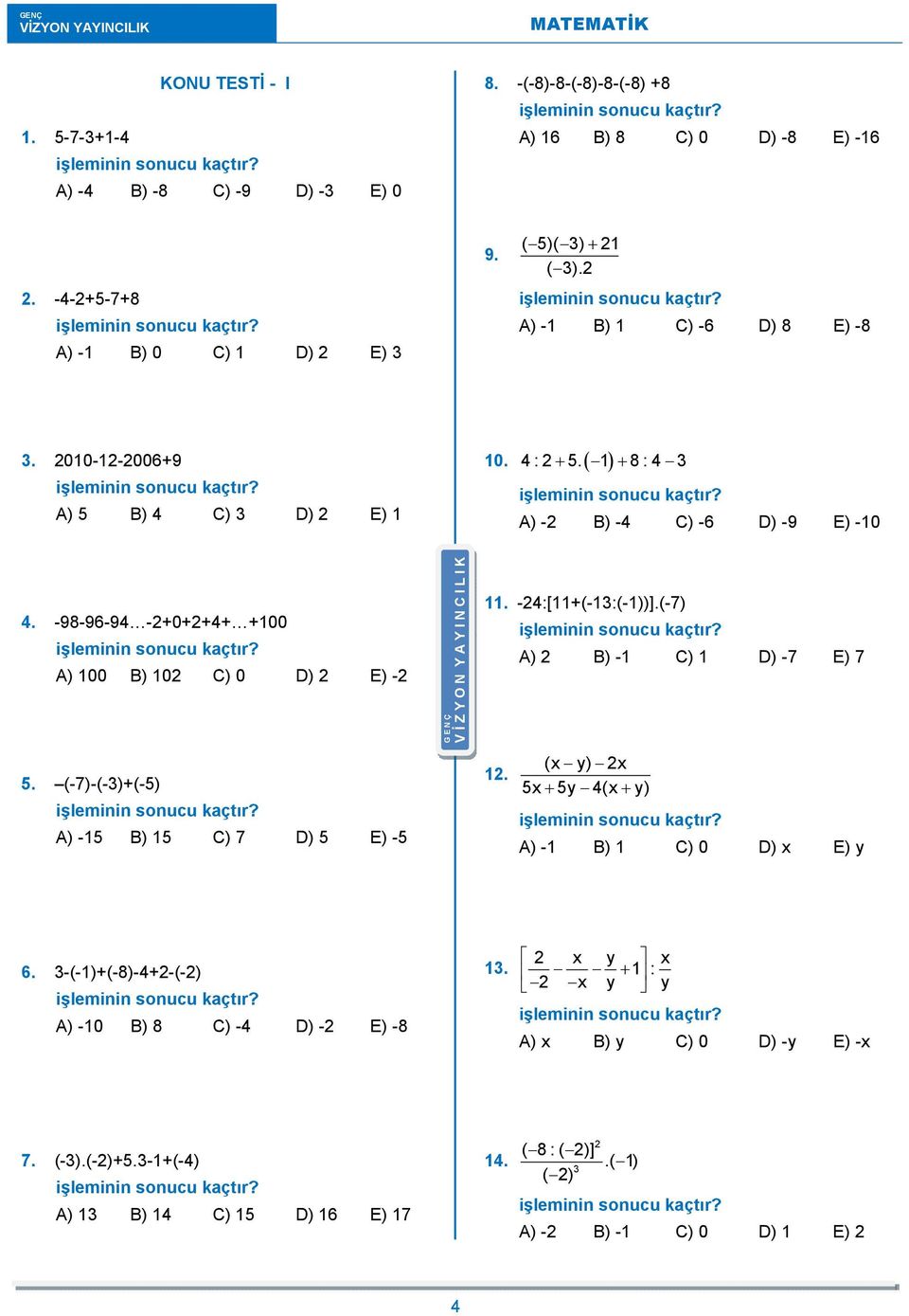 -98-96-94 -+0++4+ +100 A) 100 B) 10 C) 0 D) E) - G E N Ç V İ Z Y O N Y A Y I N C I L I K 11. -4:[11+(-13:(-1))].(-7) A) B) -1 C) 1 D) -7 E) 7 5. (-7)-(-3)+(-5) A) -15 B) 15 C) 7 D) 5 E) -5 1.