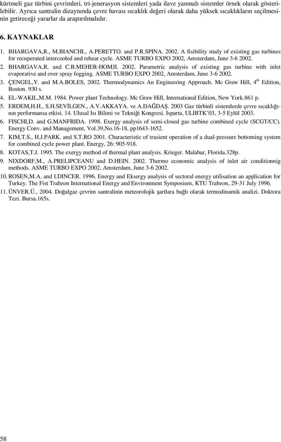 R.SPINA. 2002. A fisibility stdy of existin as trbines for recperated intercooled and reheat cycle. ASME TURBO EXPO 2002, Amsterdam, Jne 3-6 2002. 2. BHARGAVA,R. and C.B.MEHER-HOMJI. 2002. Parametric analysis of existin as trbine with inlet evaporative and over spray foin.