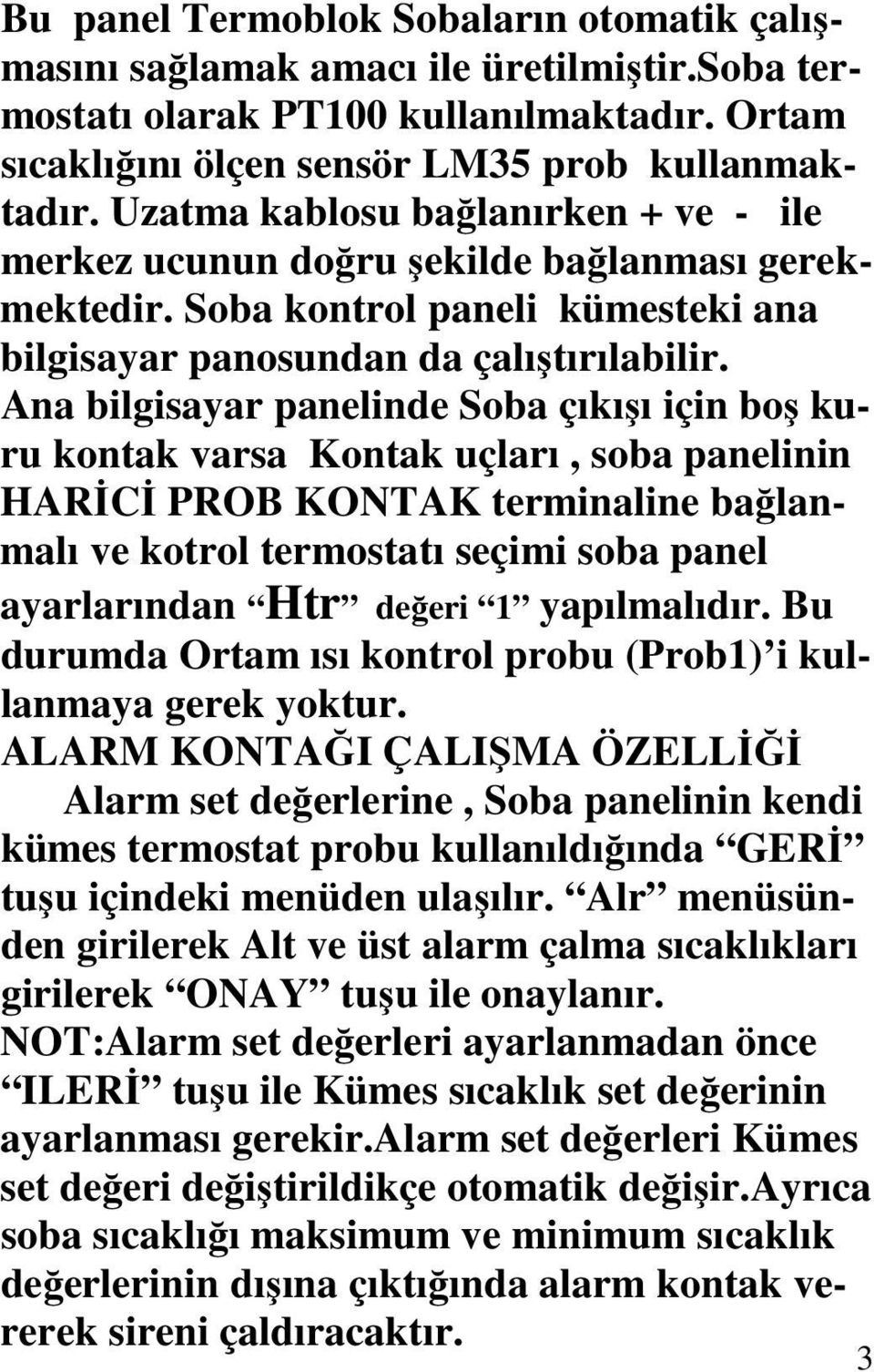 Ana bilgisayar panelinde Soba çıkışı için boş kuru kontak varsa Kontak uçları, soba panelinin HARİCİ PROB KONTAK terminaline bağlanmalı ve kotrol termostatı seçimi soba panel ayarlarından Htr değeri