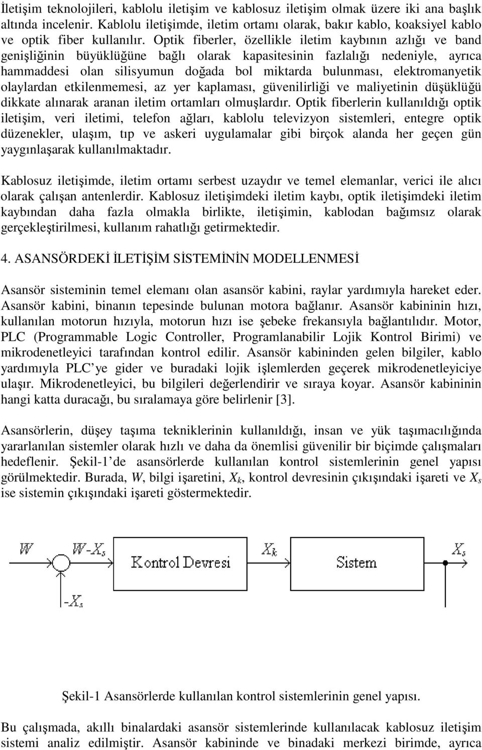 Optik fiberler, özellikle iletim kaybının azlığı ve band genişliğinin büyüklüğüne bağlı olarak kapasitesinin fazlalığı nedeniyle, ayrıca hammaddesi olan silisyumun doğada bol miktarda bulunması,