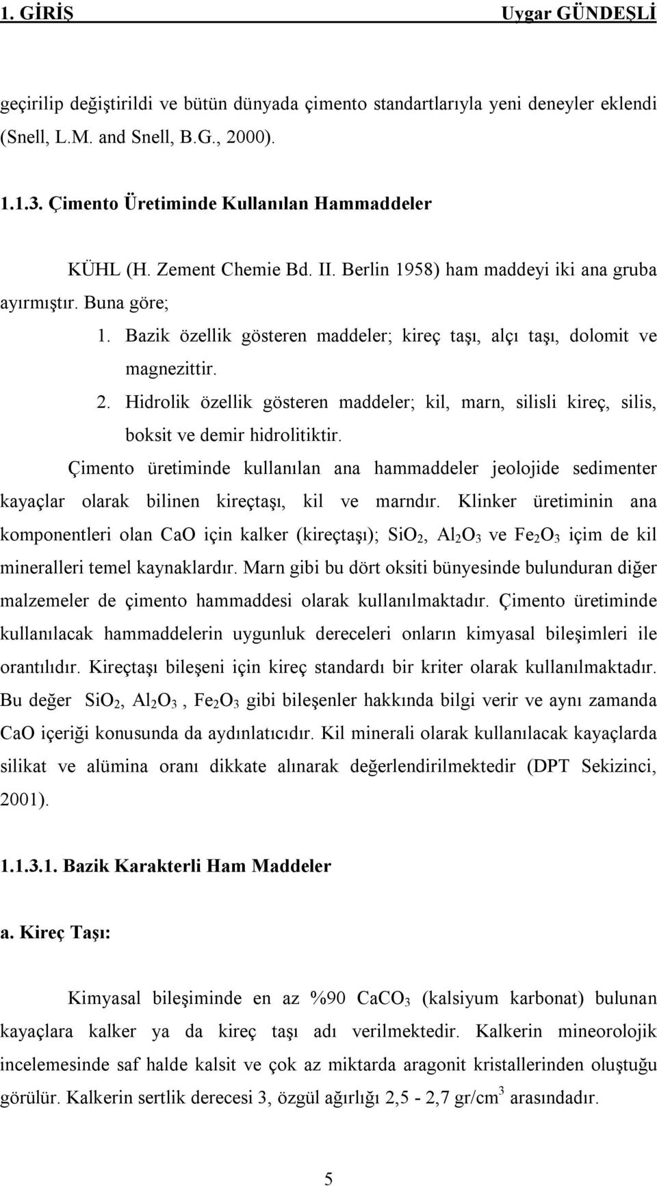 Bazik özellik gösteren maddeler; kireç taşı, alçı taşı, dolomit ve magnezittir. 2. Hidrolik özellik gösteren maddeler; kil, marn, silisli kireç, silis, boksit ve demir hidrolitiktir.