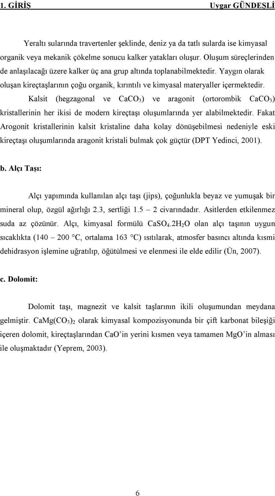 Kalsit (hegzagonal ve CaCO 3 ) ve aragonit (ortorombik CaCO 3 ) kristallerinin her ikisi de modern kireçtaşı oluşumlarında yer alabilmektedir.