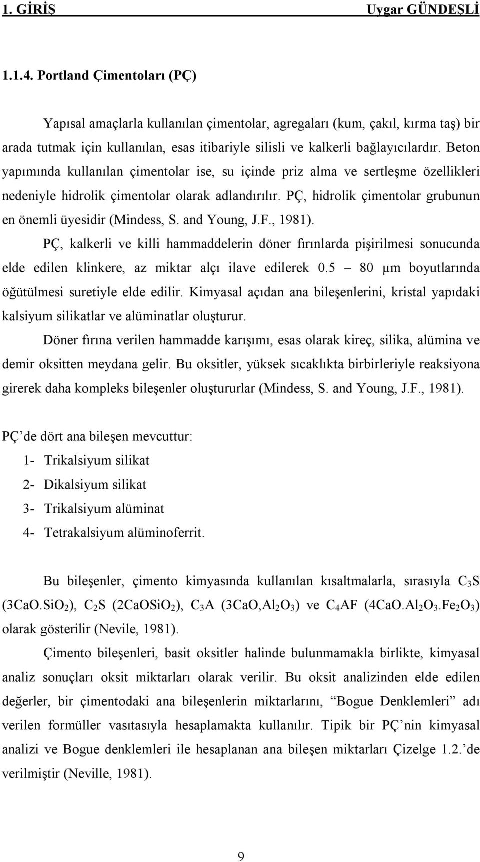 Beton yapımında kullanılan çimentolar ise, su içinde priz alma ve sertleşme özellikleri nedeniyle hidrolik çimentolar olarak adlandırılır.