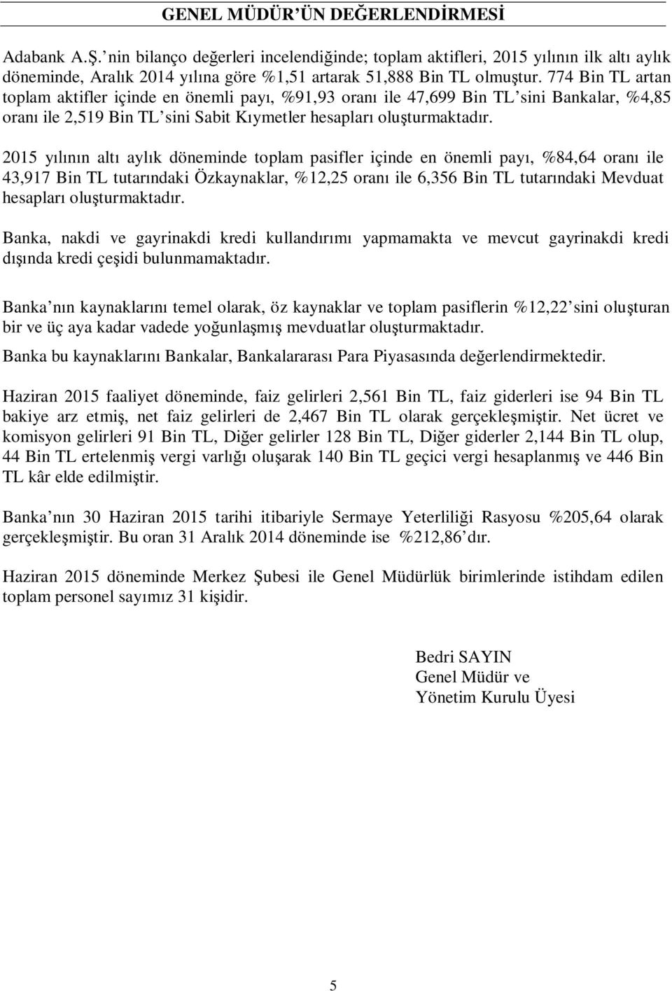 2015 yılının altı aylık döneminde toplam pasifler içinde en önemli payı, %84,64 oranı ile 43,917 Bin TL tutarındaki Özkaynaklar, %12,25 oranı ile 6,356 Bin TL tutarındaki Mevduat hesapları