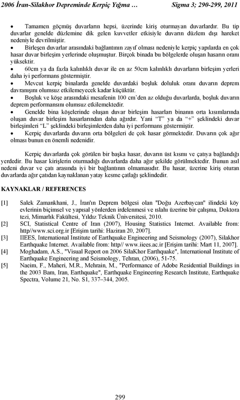 Birleşen duvarlar arasındaki bağlantının zayıf olması nedeniyle kerpiç yapılarda en çok hasar duvar birleşim yerlerinde oluşmuştur. Birçok binada bu bölgelerde oluşan hasarın oranı yüksektir.