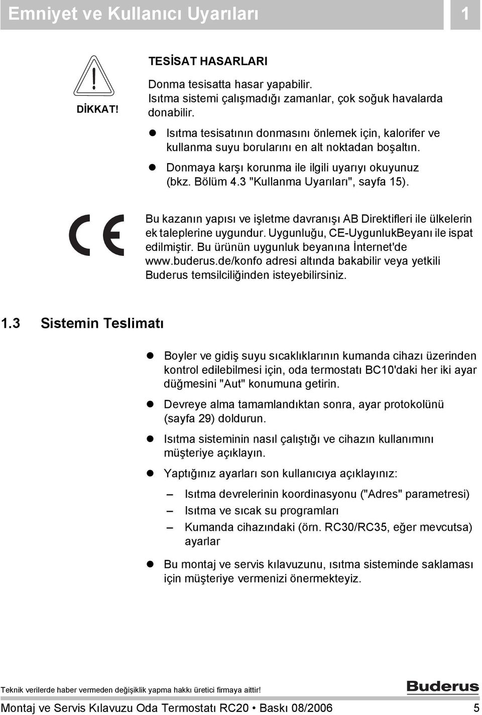 3 "Kullanma Uyarıları", sayfa 15). Bu kazanın yapısı ve işletme davranışı AB Direktifleri ile ülkelerin ek taleplerine uygundur. Uygunluğu, CE-UygunlukBeyanı ile ispat edilmiştir.