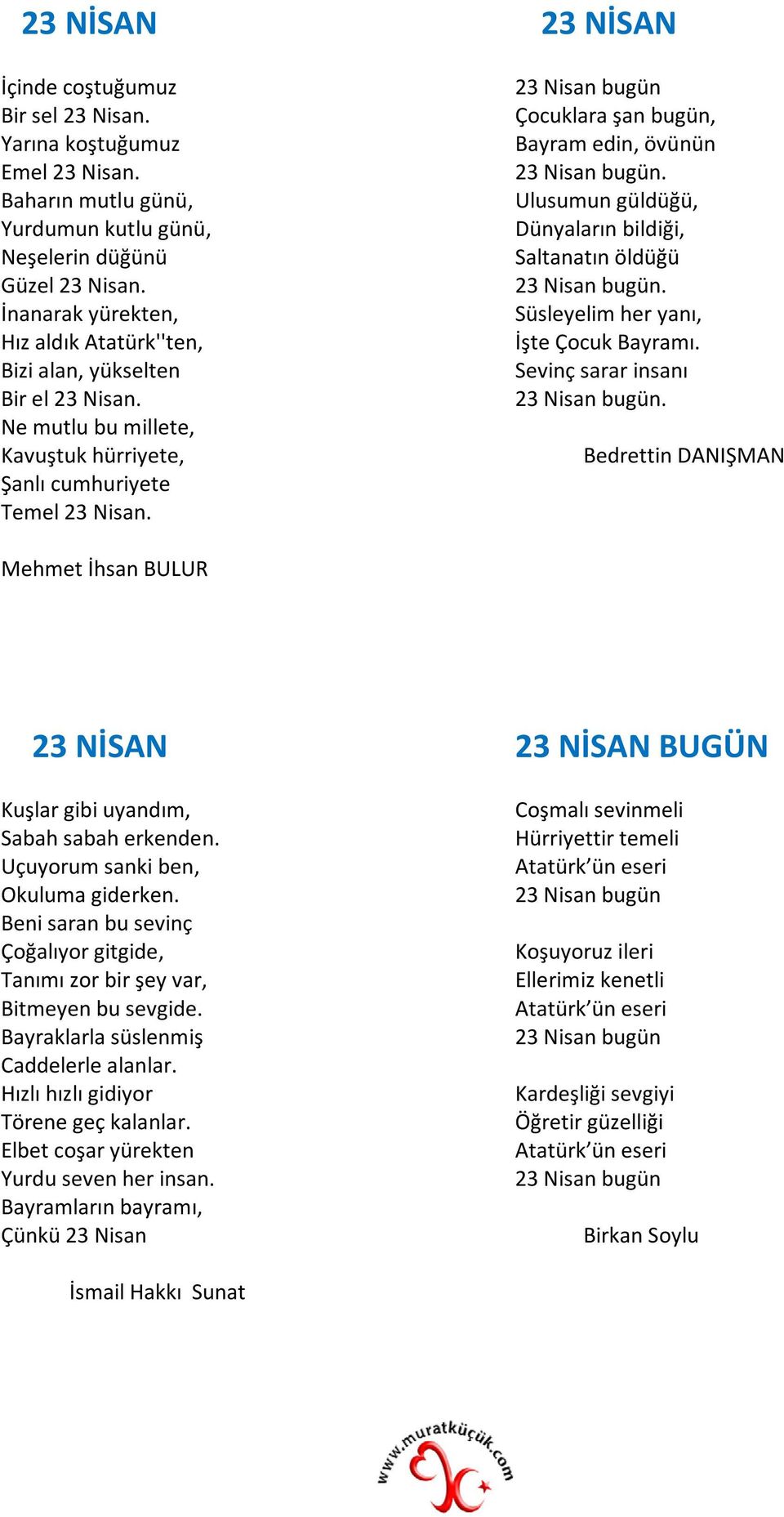 23 Nisan bugün Çocuklara şan bugün, Bayram edin, övünün 23 Nisan bugün. Ulusumun güldüğü, Dünyaların bildiği, Saltanatın öldüğü 23 Nisan bugün. Süsleyelim her yanı, İşte Çocuk Bayramı.