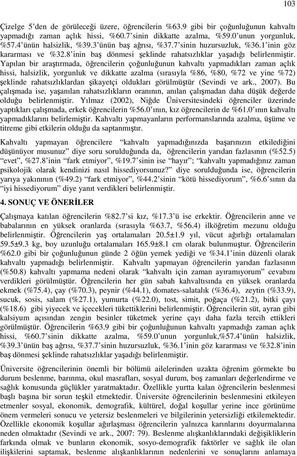 Yapılan bir araştırmada, öğrencilerin çoğunluğunun kahvaltı yapmadıkları zaman açlık hissi, halsizlik, yorgunluk ve dikkatte azalma (sırasıyla %86, %80, %72 ve yine %72) şeklinde rahatsızlıklardan