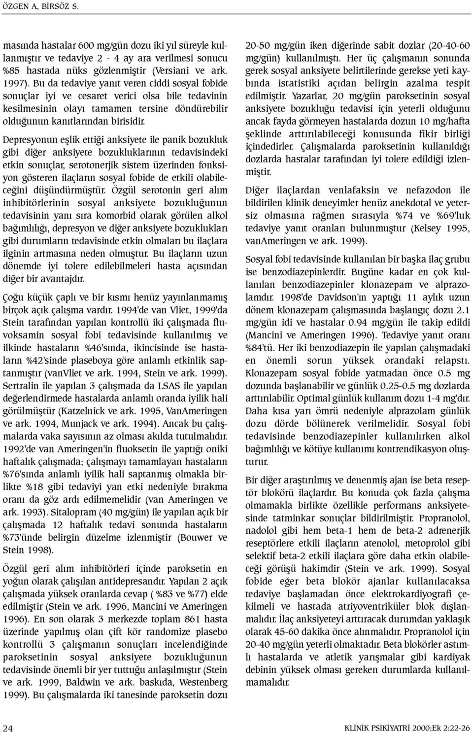 Depresyonun eþlik ettiði anksiyete ile panik bozukluk gibi diðer anksiyete bozukluklarýnýn tedavisindeki etkin sonuçlar, serotonerjik sistem üzerinden fonksiyon gösteren ilaçlarýn sosyal fobide de