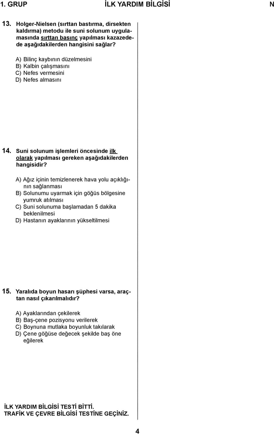 A) Ağız içinin temizlenerek hava yolu açıklığının sağlanması B) Solunumu uyarmak için göğüs bölgesine yumruk atılması C) Suni solunuma başlamadan 5 dakika beklenilmesi D) Hastanın ayaklarının