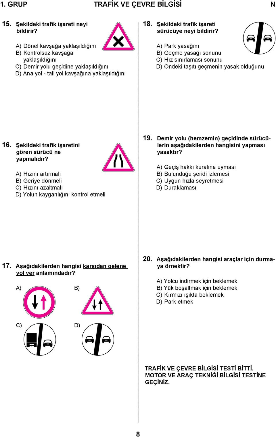 Şekildeki trafik işareti sürücüye neyi bildirir? A) Park yasağını B) Geçme yasağı sonunu C) Hız sınırlaması sonunu D) Öndeki taşıtı geçmenin yasak olduğunu 16.