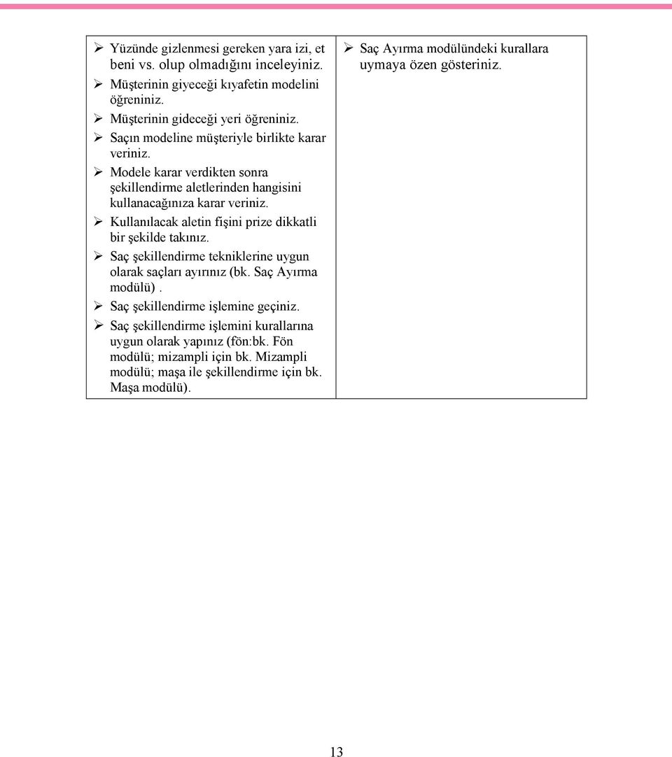 Kullanılacak aletin fişini prize dikkatli bir şekilde takınız. Saç şekillendirme tekniklerine uygun olarak saçları ayırınız (bk. Saç Ayırma modülü).