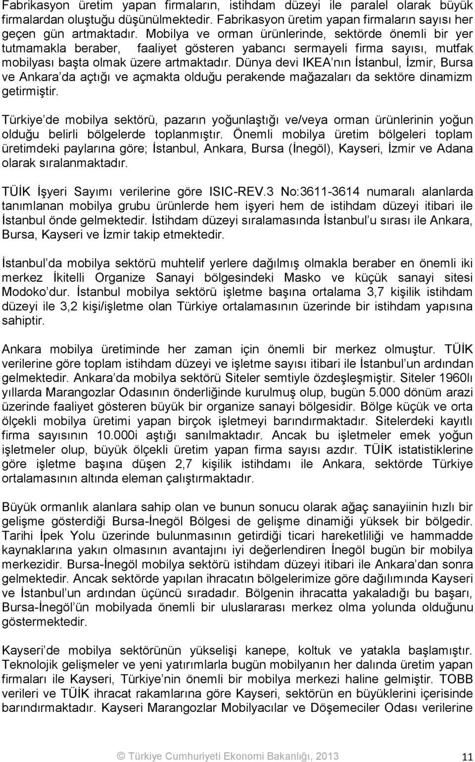 Dünya devi IKEA nın İstanbul, İzmir, Bursa ve Ankara da açtığı ve açmakta olduğu perakende mağazaları da sektöre dinamizm getirmiştir.