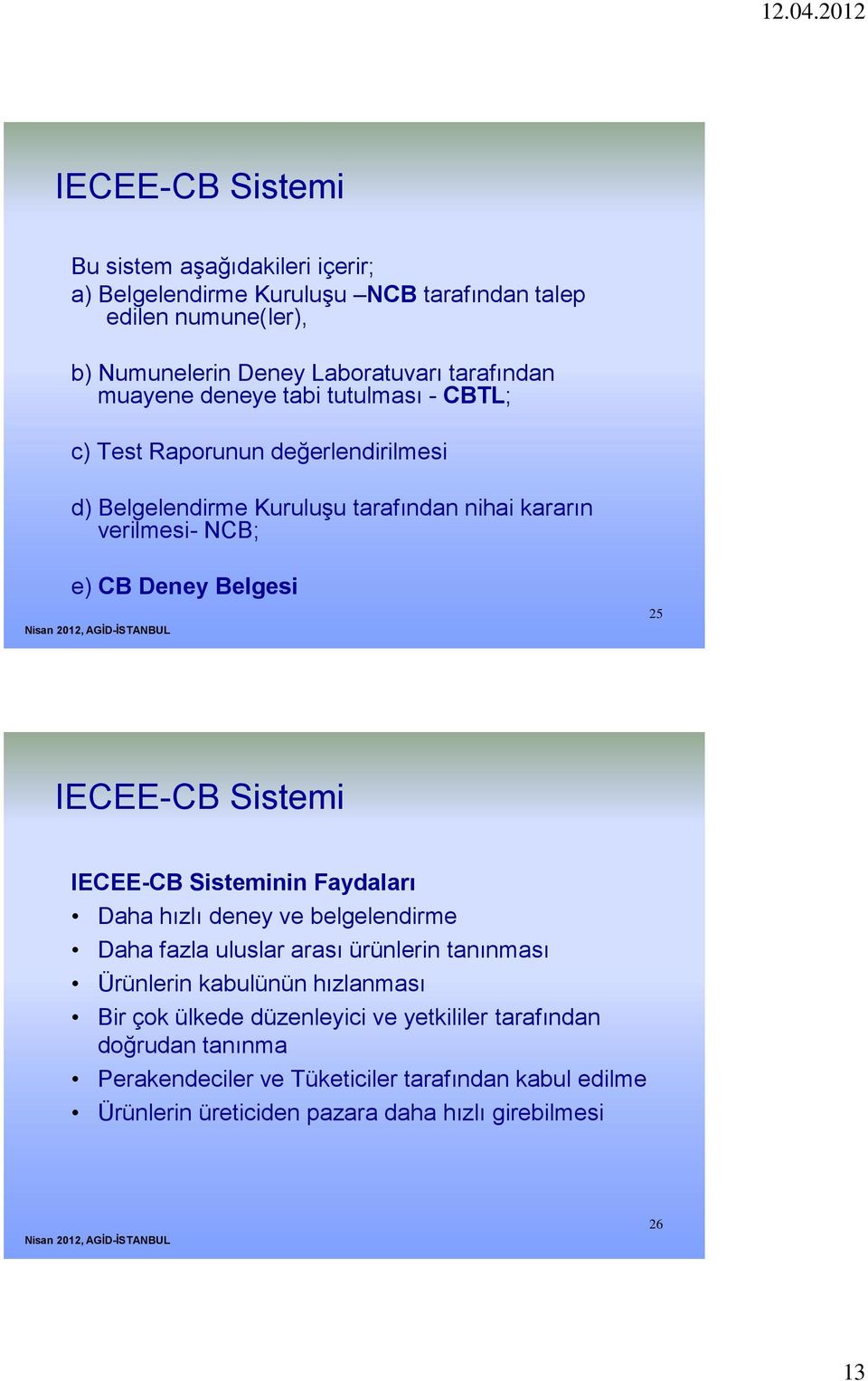 IECEE-CB Sistemi IECEE-CB Sisteminin Faydaları Daha hızlı deney ve belgelendirme Daha fazla uluslar arası ürünlerin tanınması Ürünlerin kabulünün hızlanması Bir çok