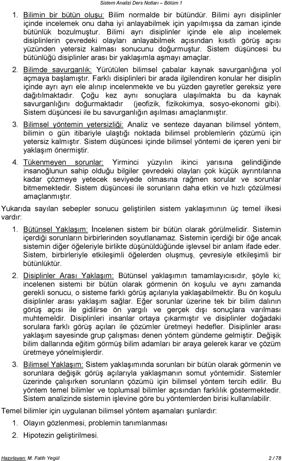 Bilimi ayrı disiplinler içinde ele alıp incelemek disiplinlerin çevredeki olayları anlayabilmek açısından kısıtlı görüş açısı yüzünden yetersiz kalması sonucunu doğurmuştur.