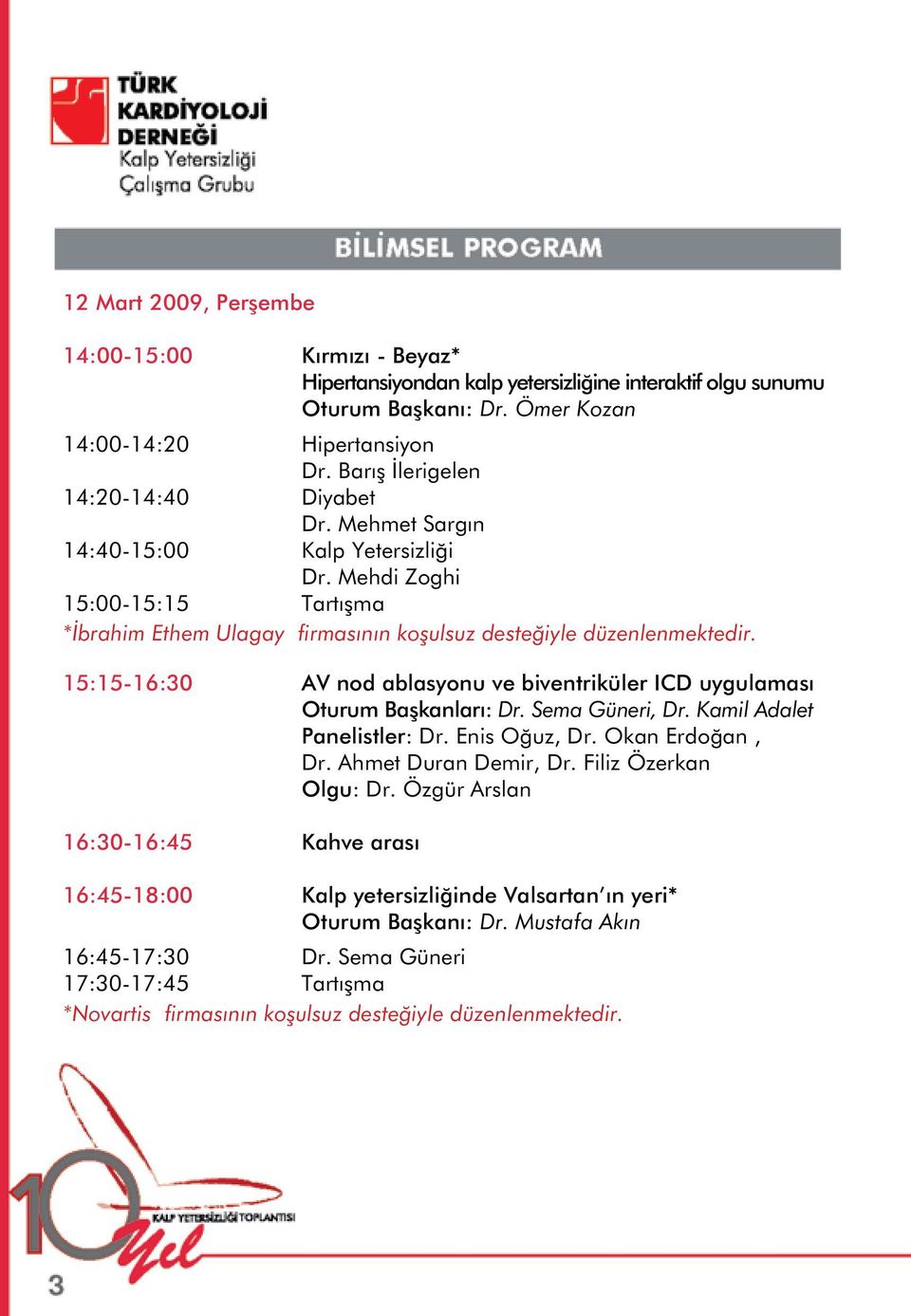 15:15-16:30 AV nod ablasyonu ve biventriküler ICD uygulaması Oturum Başkanları: Dr. Sema Güneri, Dr. Kamil Adalet Panelistler: Dr. Enis Oğuz, Dr. Okan Erdoğan, Dr. Ahmet Duran Demir, Dr.