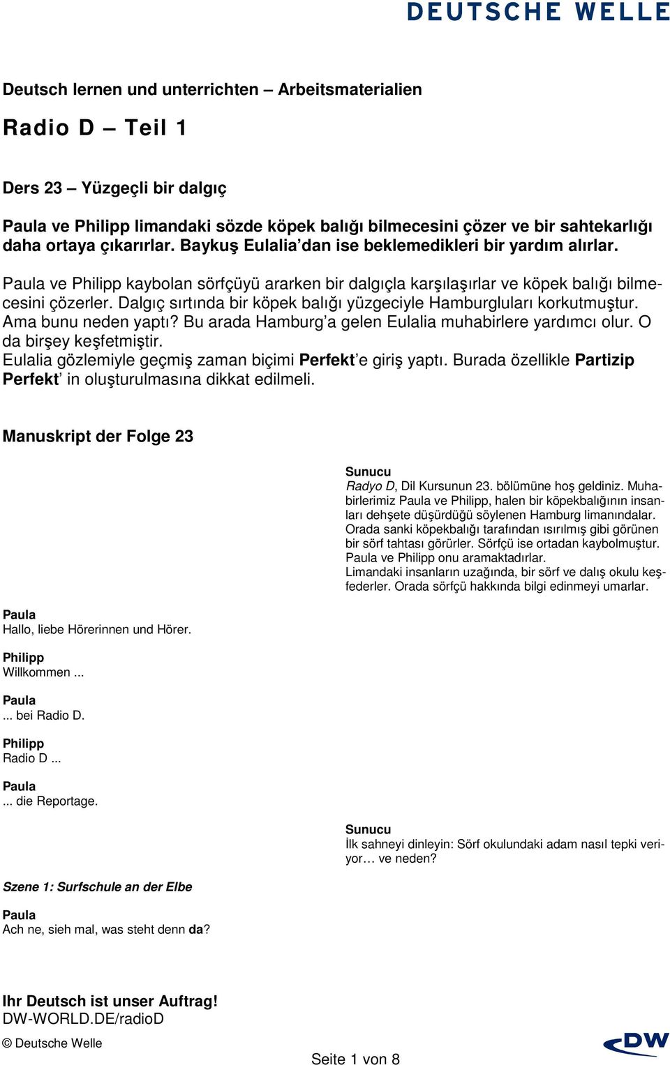 Bu arada Hamburg a gelen muhabirlere yardımcı olur. O da birşey keşfetmiştir. gözlemiyle geçmiş zaman biçimi Perfekt e giriş yaptı.