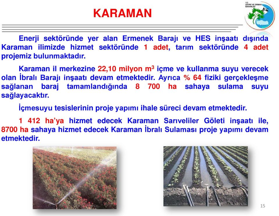 Ayrıca % 64 fiziki gerçekleşme sağlanan baraj tamamlandığında 8 700 ha sahaya sulama suyu sağlayacaktır.