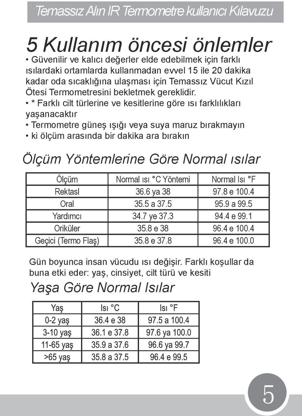 * Farklı cilt türlerine ve kesitlerine göre ısı farklılıkları yaşanacaktır Termometre güneş ışığı veya suya maruz bırakmayın ki ölçüm arasında bir dakika ara bırakın Ölçüm Yöntemlerine Göre Normal