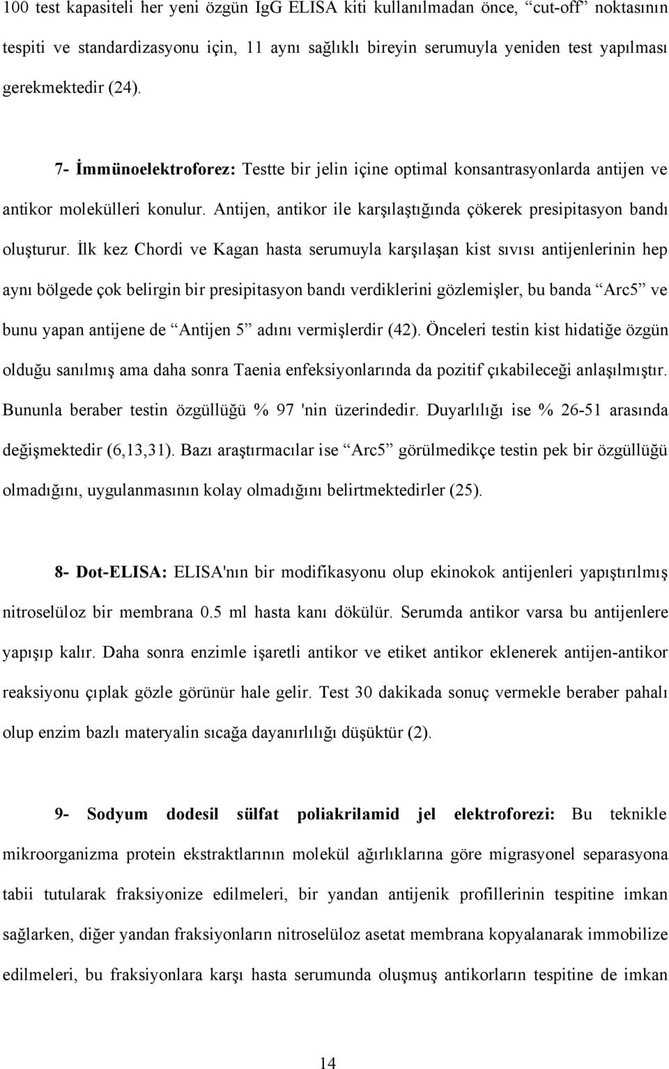 İlk kez Chordi ve Kagan hasta serumuyla karşılaşan kist sıvısı antijenlerinin hep aynı bölgede çok belirgin bir presipitasyon bandı verdiklerini gözlemişler, bu banda Arc5 ve bunu yapan antijene de