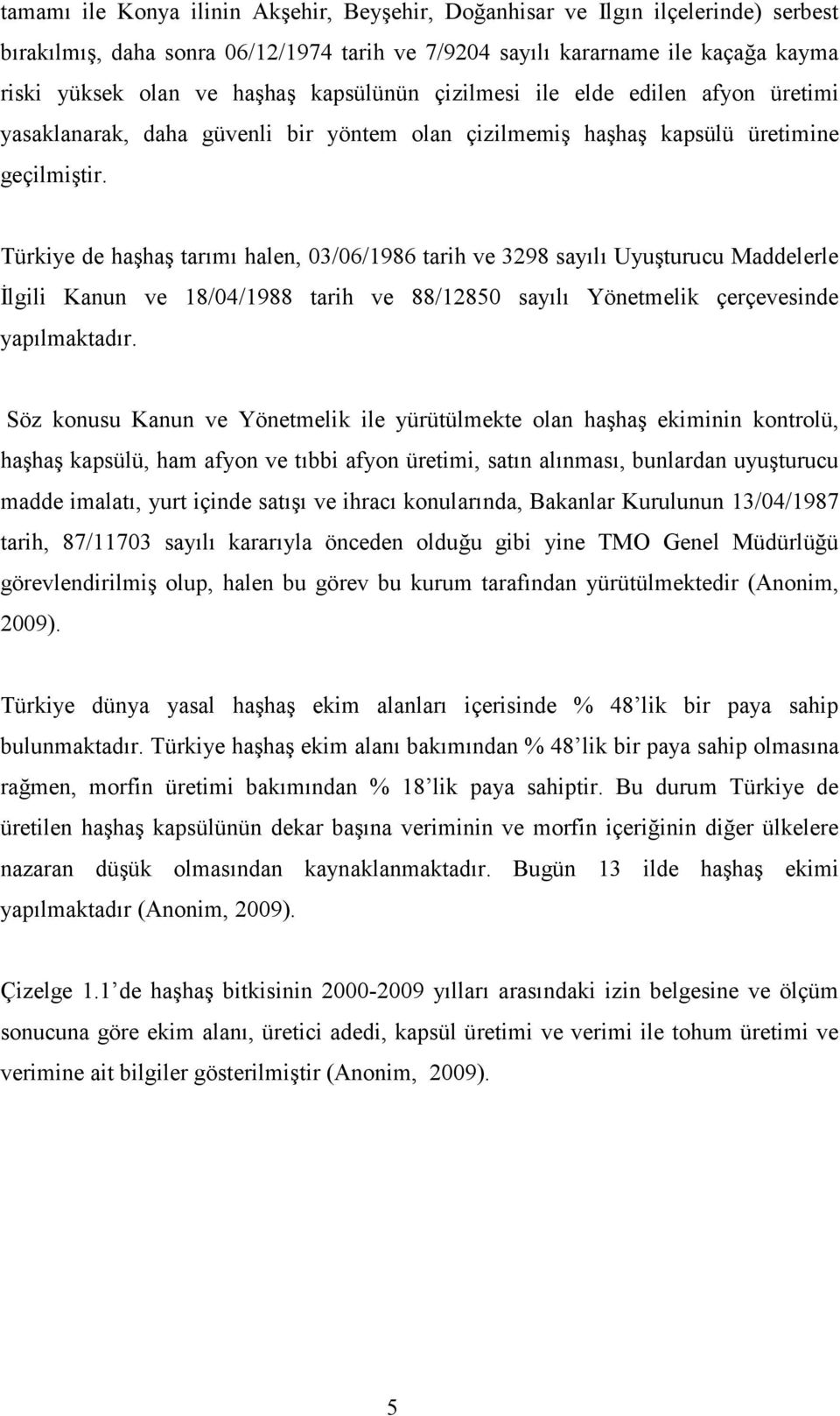 Türkiye de haşhaş tarımı halen, 03/06/1986 tarih ve 3298 sayılı Uyuşturucu Maddelerle İlgili Kanun ve 18/04/1988 tarih ve 88/12850 sayılı Yönetmelik çerçevesinde yapılmaktadır.