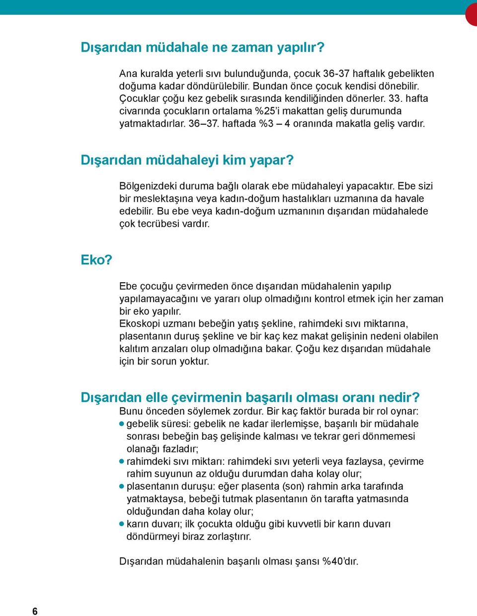 Dışarıdan müdahaleyi kim yapar? Bölgenizdeki duruma bağlı olarak ebe müdahaleyi yapacaktır. Ebe sizi bir meslektaşına veya kadın-doğum hastalıkları uzmanına da havale edebilir.