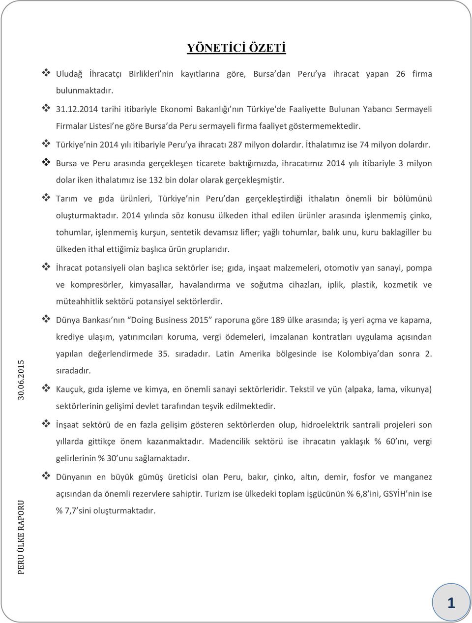 Türkiye nin 2014 yılı itibariyle Peru ya ihracatı 287 milyon dolardır. İthalatımız ise 74 milyon dolardır.