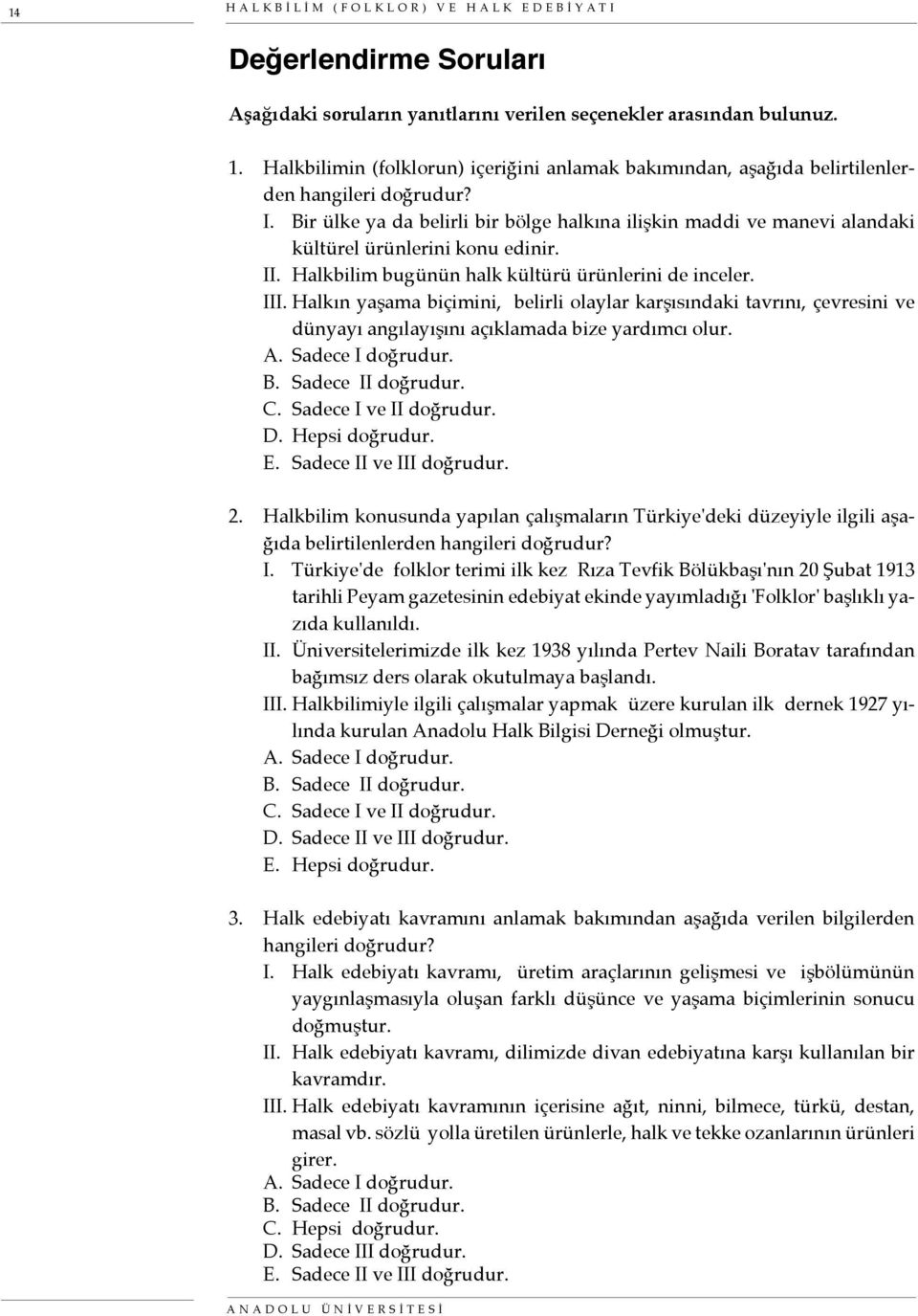 Bir ülke ya da belirli bir bölge halkına ilişkin maddi ve manevi alandaki kültürel ürünlerini konu edinir. II. Halkbilim bugünün halk kültürü ürünlerini de inceler. III.