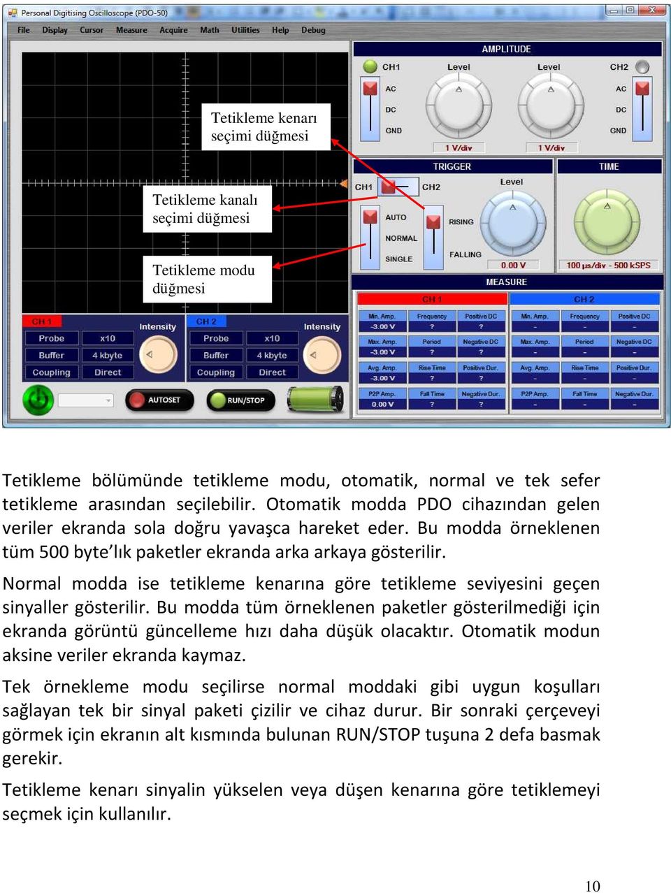 Normal modda ise tetikleme kenarına göre tetikleme seviyesini geçen sinyaller gösterilir. Bu modda tüm örneklenen paketler gösterilmediği için ekranda görüntü güncelleme hızı daha düşük olacaktır.